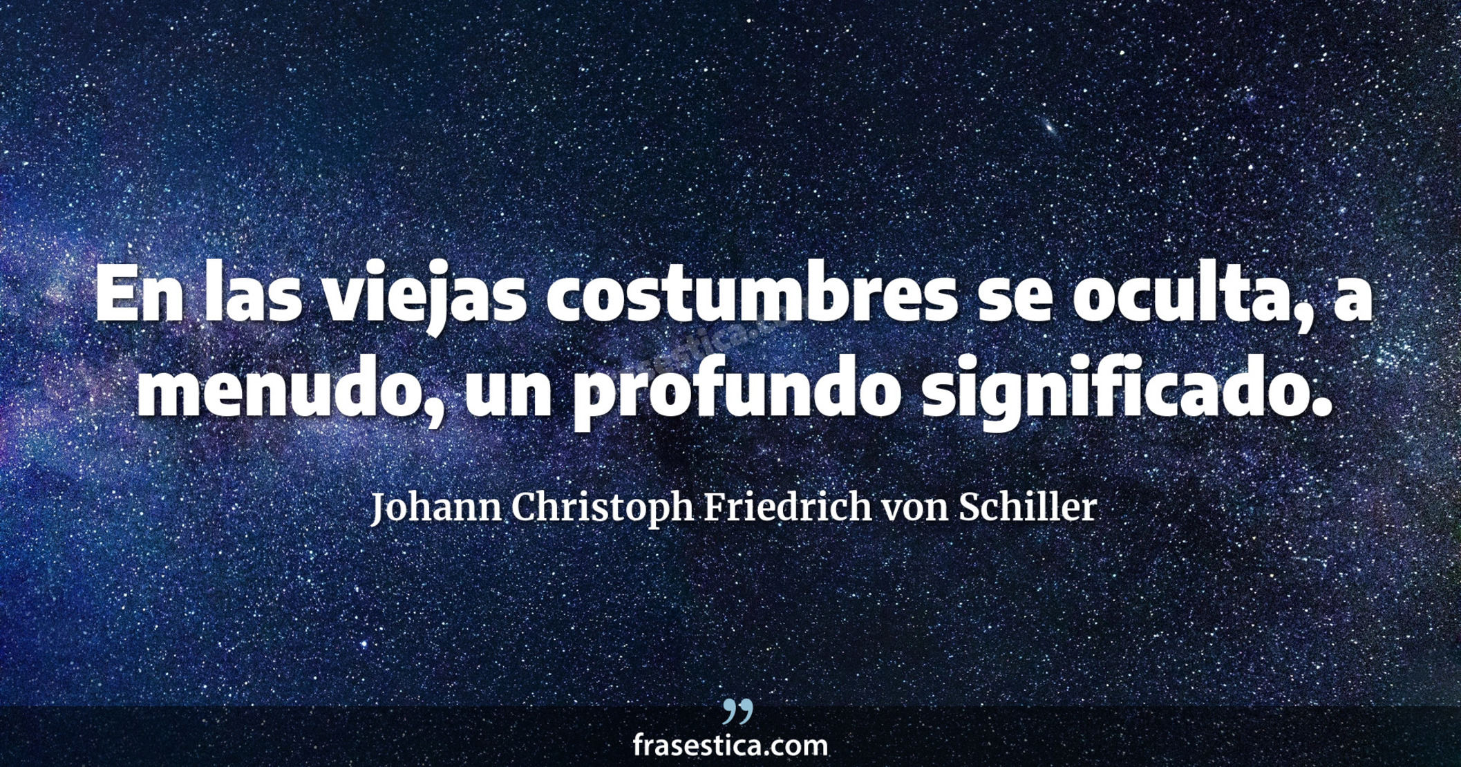 En las viejas costumbres se oculta, a menudo, un profundo significado. - Johann Christoph Friedrich von Schiller