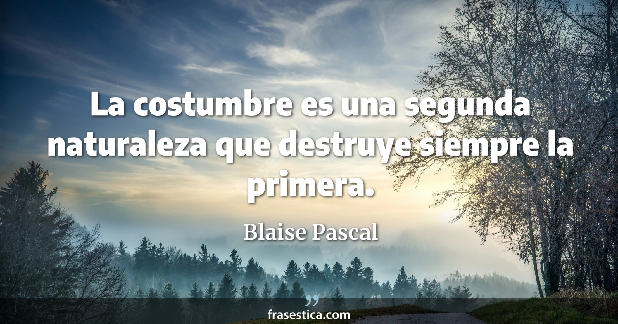 La costumbre es una segunda naturaleza que destruye siempre la primera. - Blaise Pascal