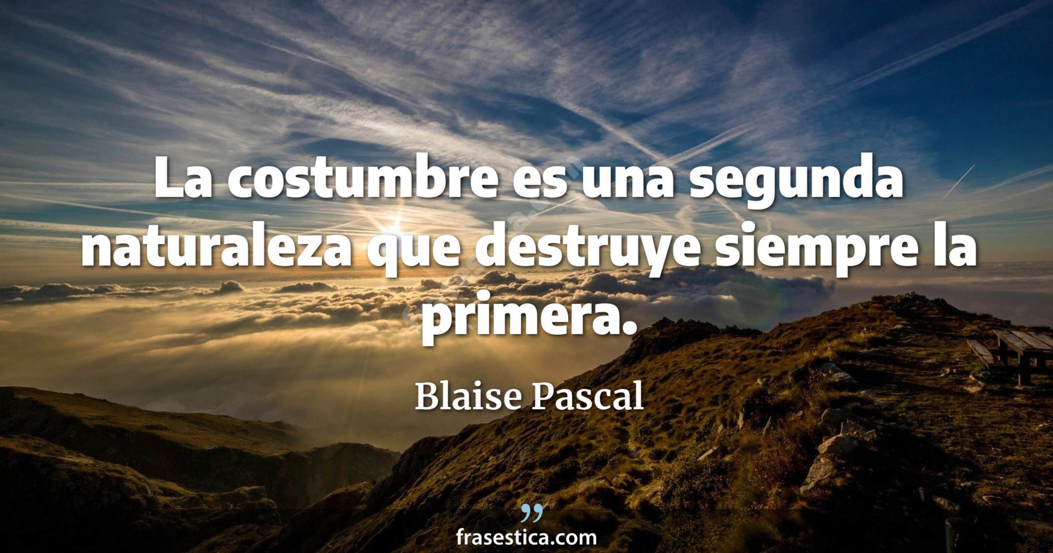 La costumbre es una segunda naturaleza que destruye siempre la primera. - Blaise Pascal