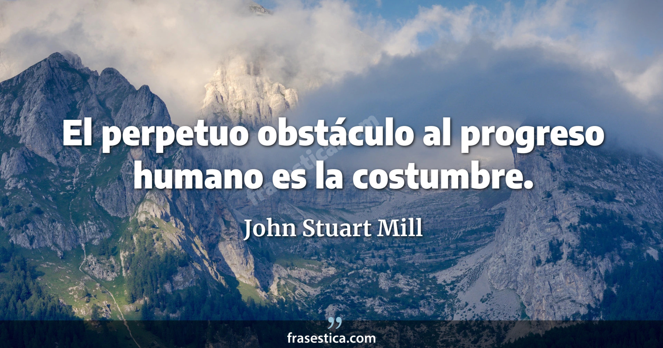 El perpetuo obstáculo al progreso humano es la costumbre. - John Stuart Mill