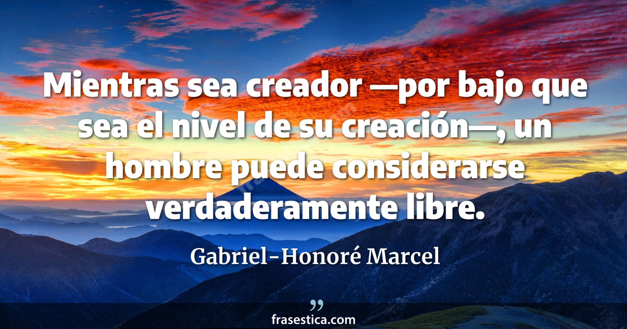 Mientras sea creador —por bajo que sea el nivel de su creación—, un hombre puede considerarse verdaderamente libre. - Gabriel-Honoré Marcel