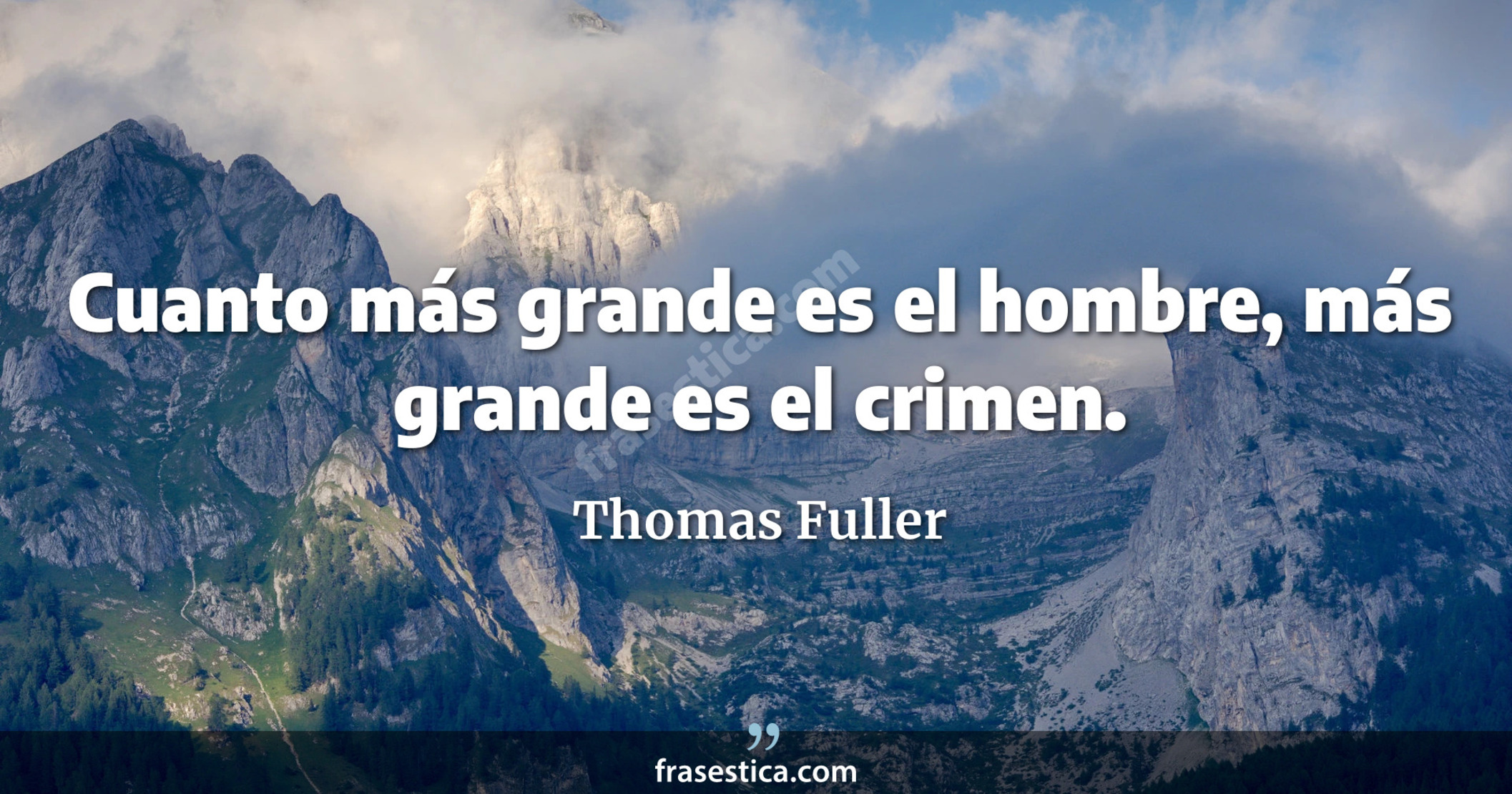 Cuanto más grande es el hombre, más grande es el crimen. - Thomas Fuller
