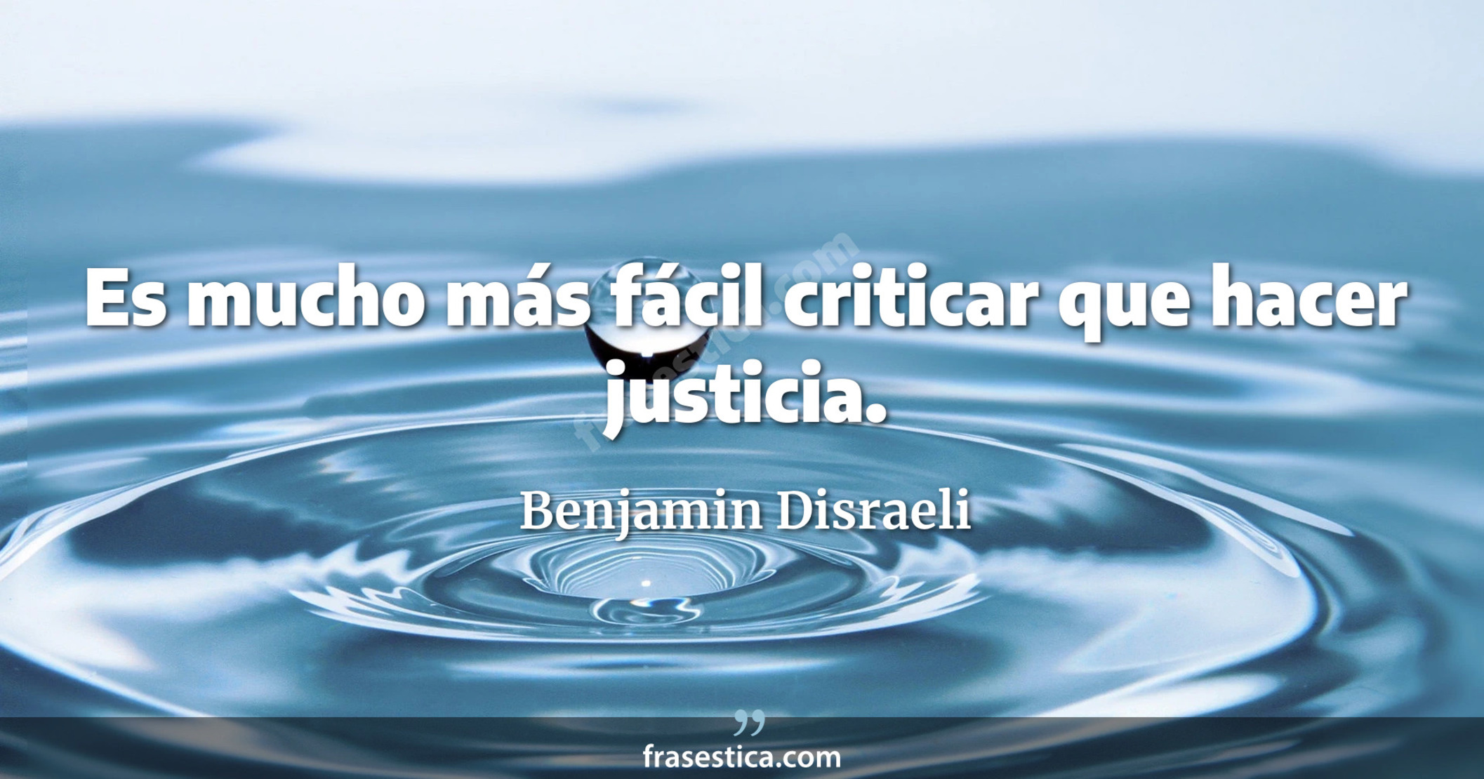 Es mucho más fácil criticar que hacer justicia. - Benjamin Disraeli