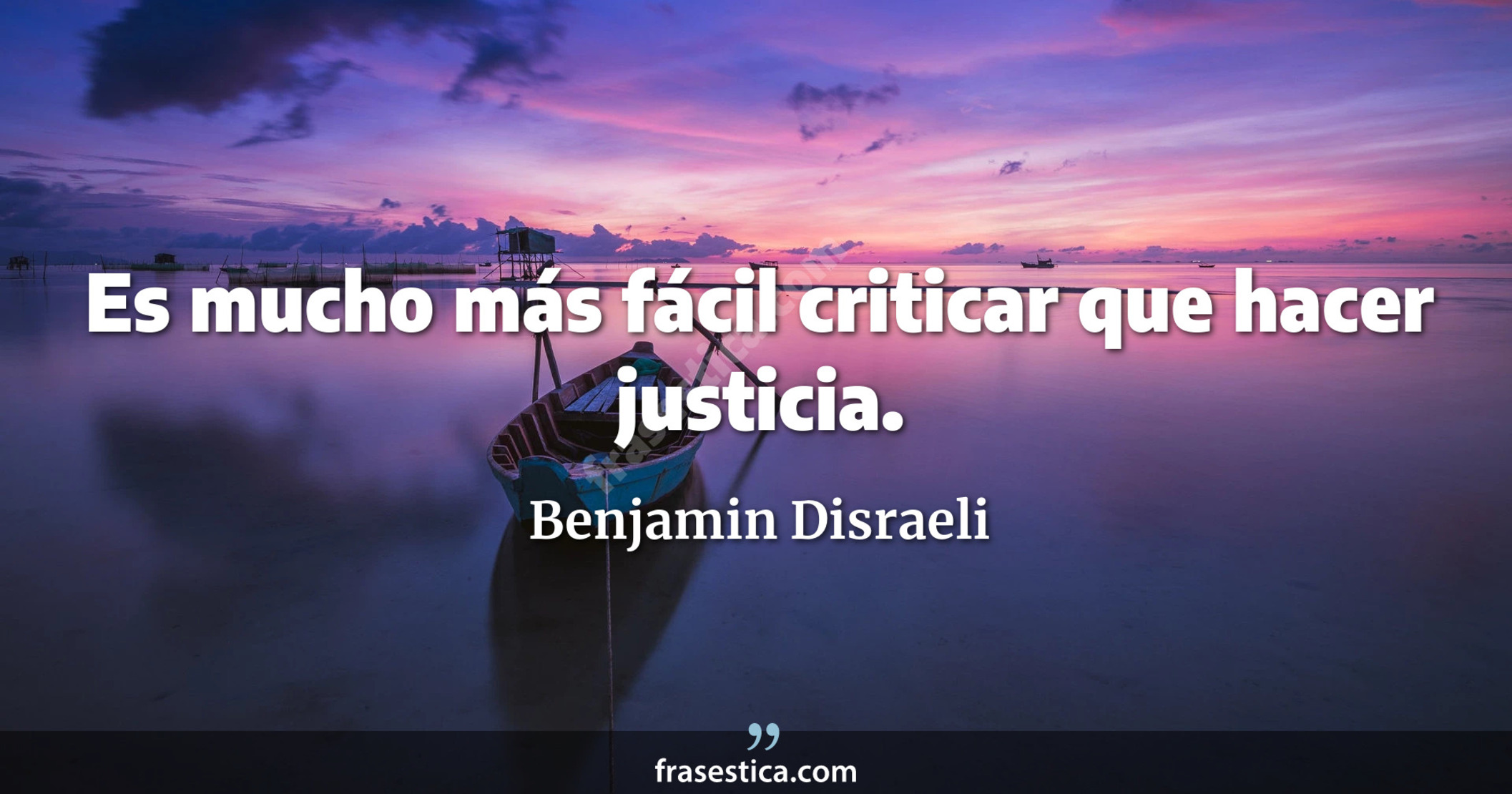 Es mucho más fácil criticar que hacer justicia. - Benjamin Disraeli