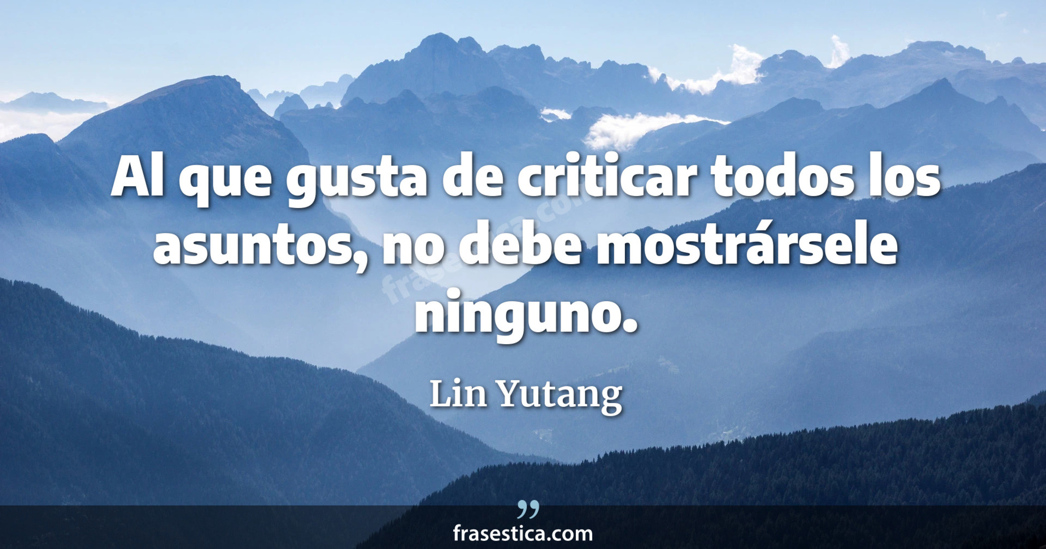 Al que gusta de criticar todos los asuntos, no debe mostrársele ninguno. - Lin Yutang
