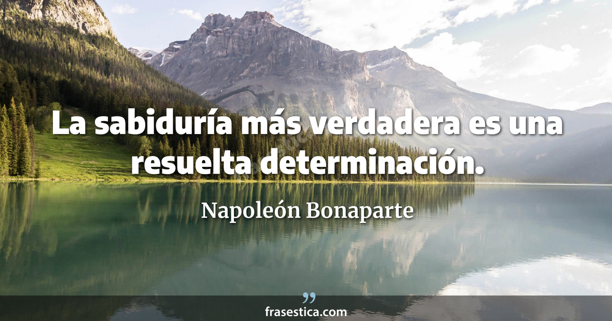 La sabiduría más verdadera es una resuelta determinación. - Napoleón Bonaparte