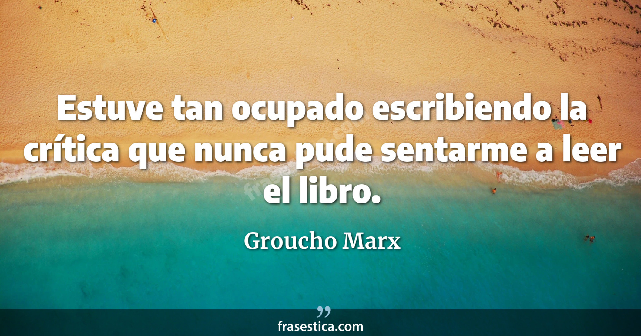Estuve tan ocupado escribiendo la crítica que nunca pude sentarme a leer el libro. - Groucho Marx