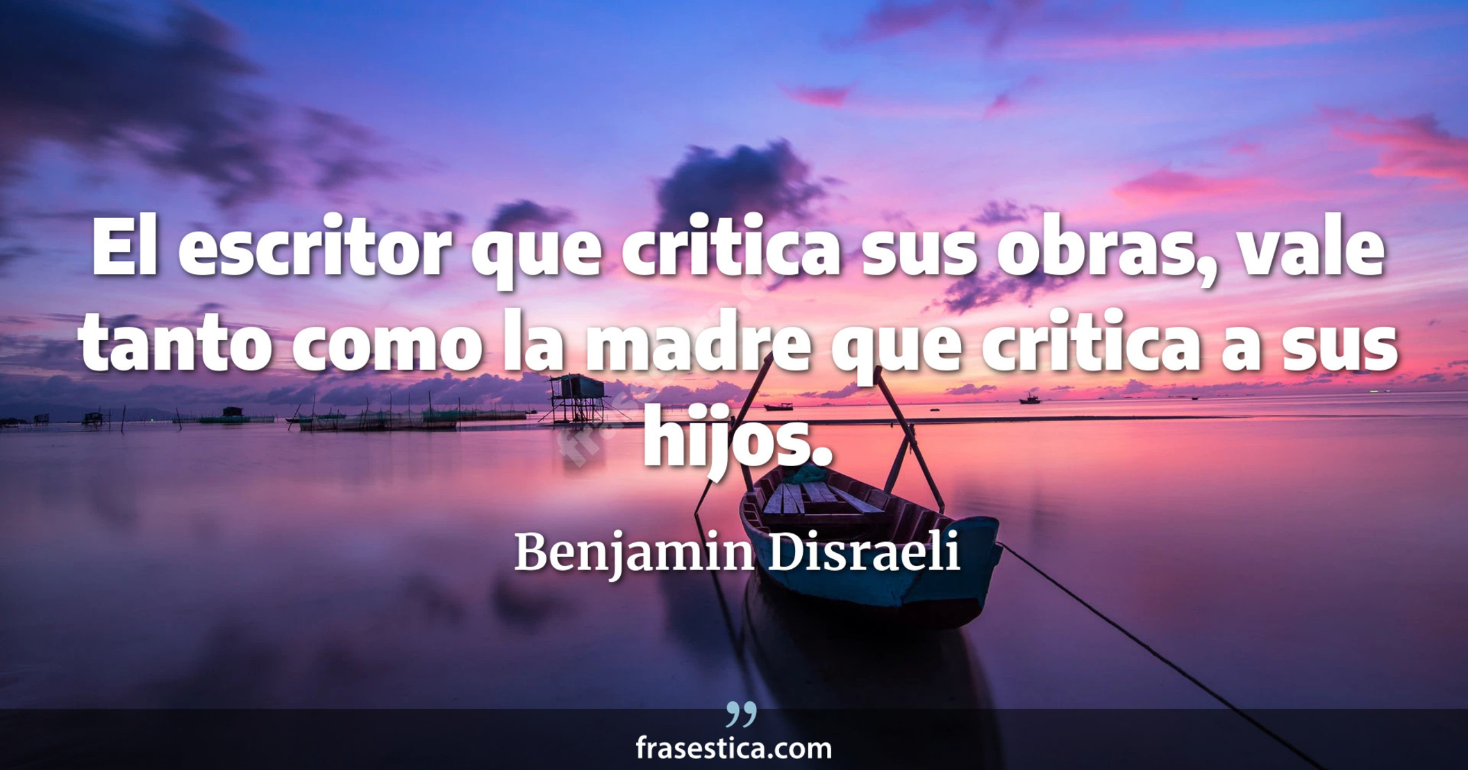 El escritor que critica sus obras, vale tanto como la madre que critica a sus hijos. - Benjamin Disraeli