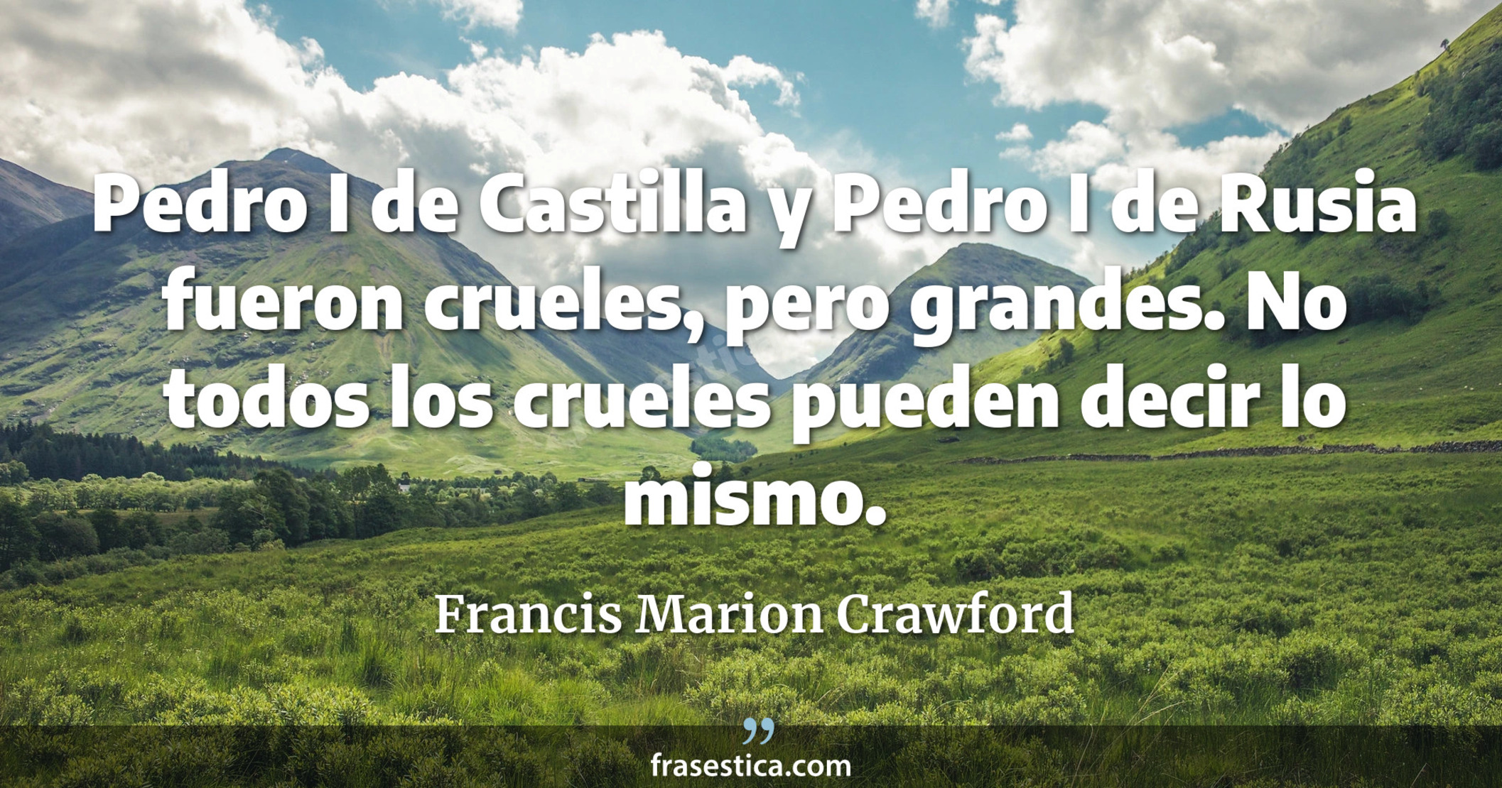 Pedro I de Castilla y Pedro I de Rusia fueron crueles, pero grandes. No todos los crueles pueden decir lo mismo. - Francis Marion Crawford