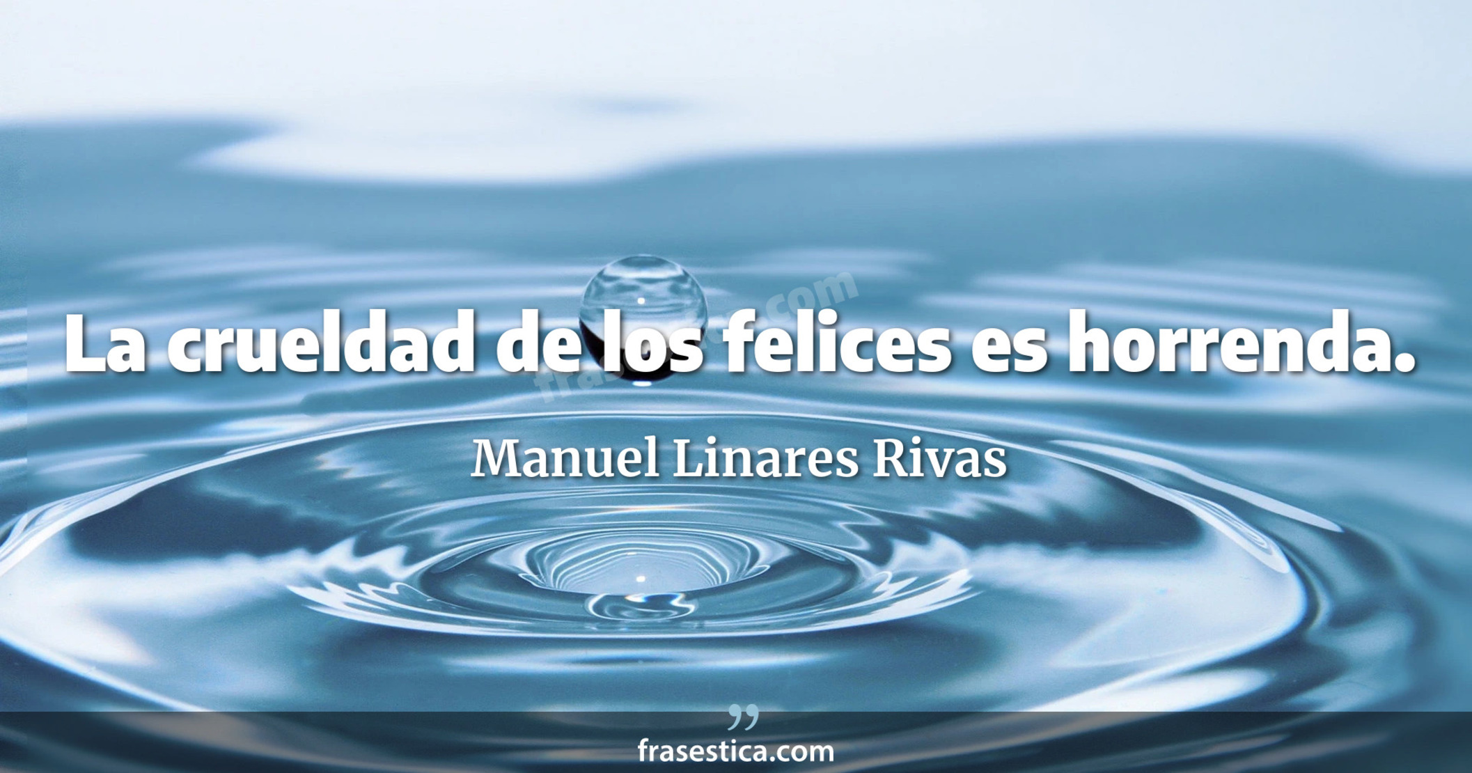 La crueldad de los felices es horrenda. - Manuel Linares Rivas