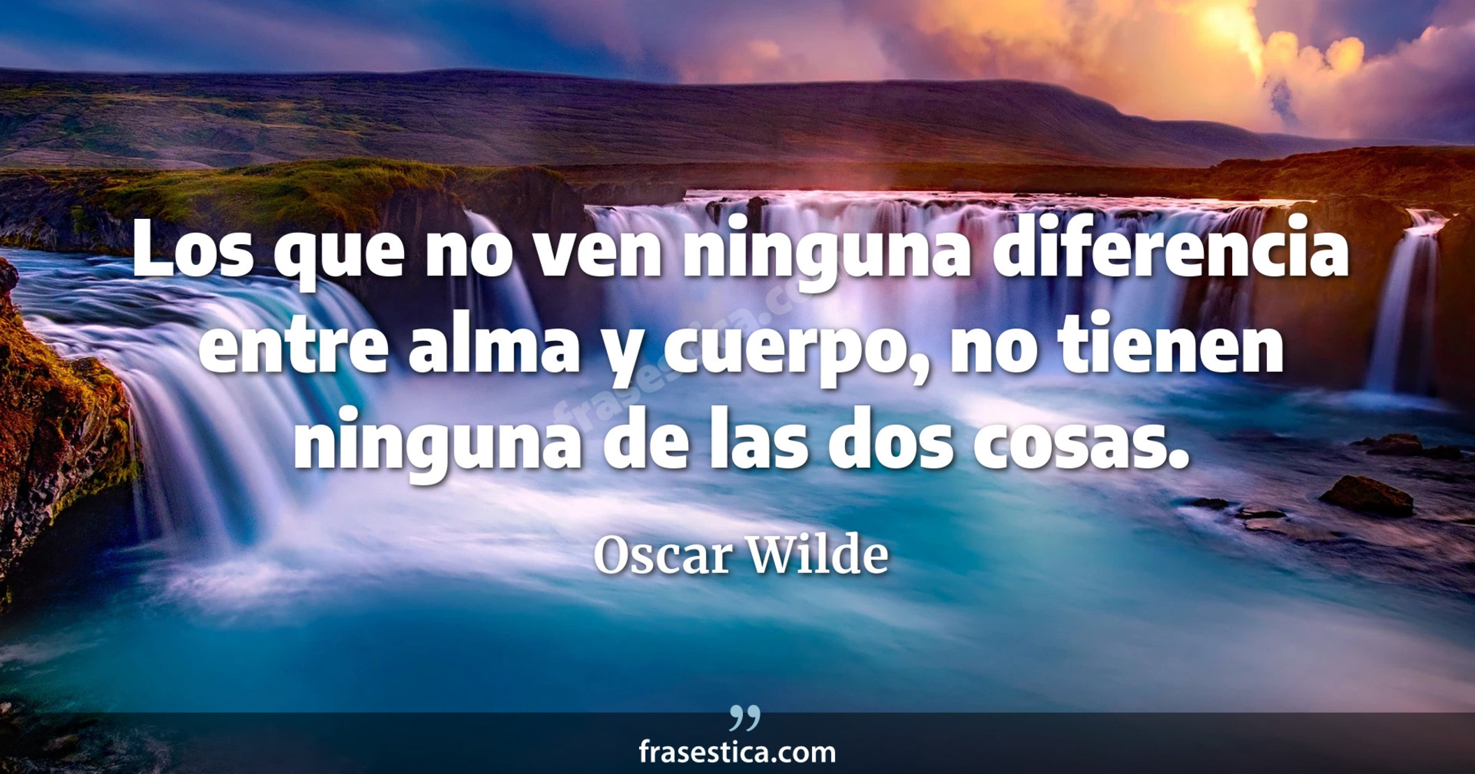Los que no ven ninguna diferencia entre alma y cuerpo, no tienen ninguna de las dos cosas. - Oscar Wilde