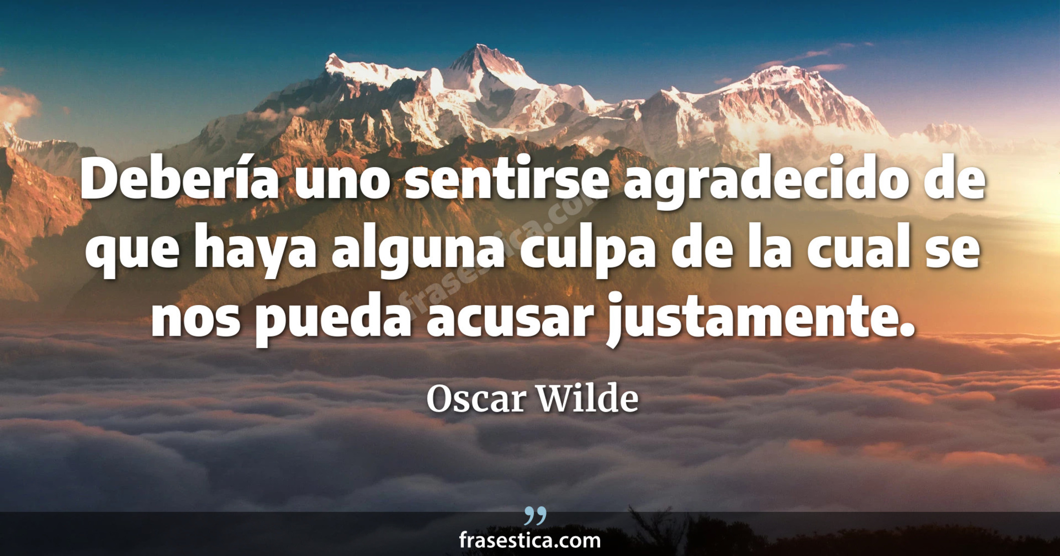 Debería uno sentirse agradecido de que haya alguna culpa de la cual se nos pueda acusar justamente. - Oscar Wilde