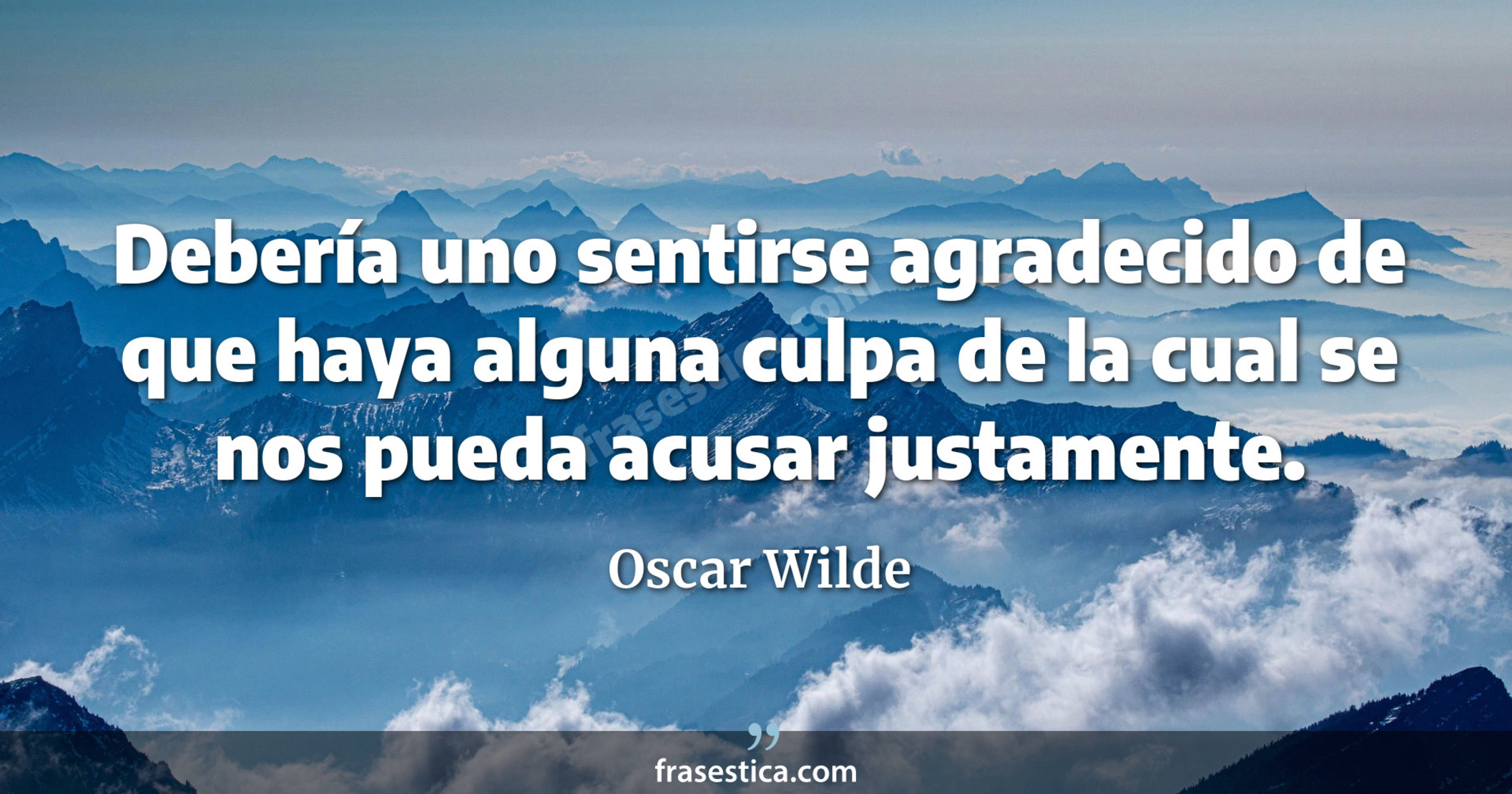 Debería uno sentirse agradecido de que haya alguna culpa de la cual se nos pueda acusar justamente. - Oscar Wilde
