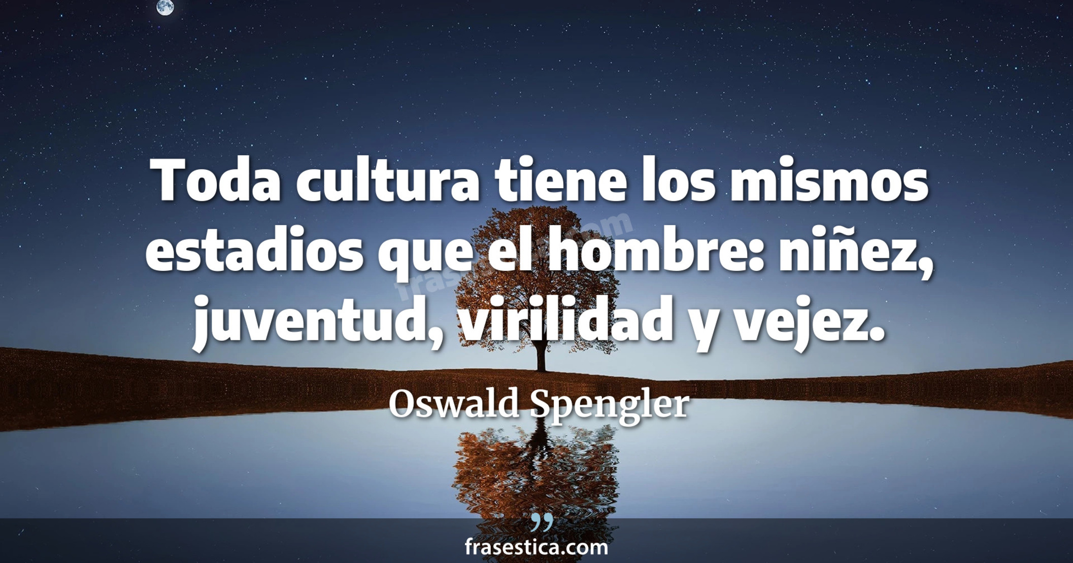 Toda cultura tiene los mismos estadios que el hombre: niñez, juventud, virilidad y vejez. - Oswald Spengler