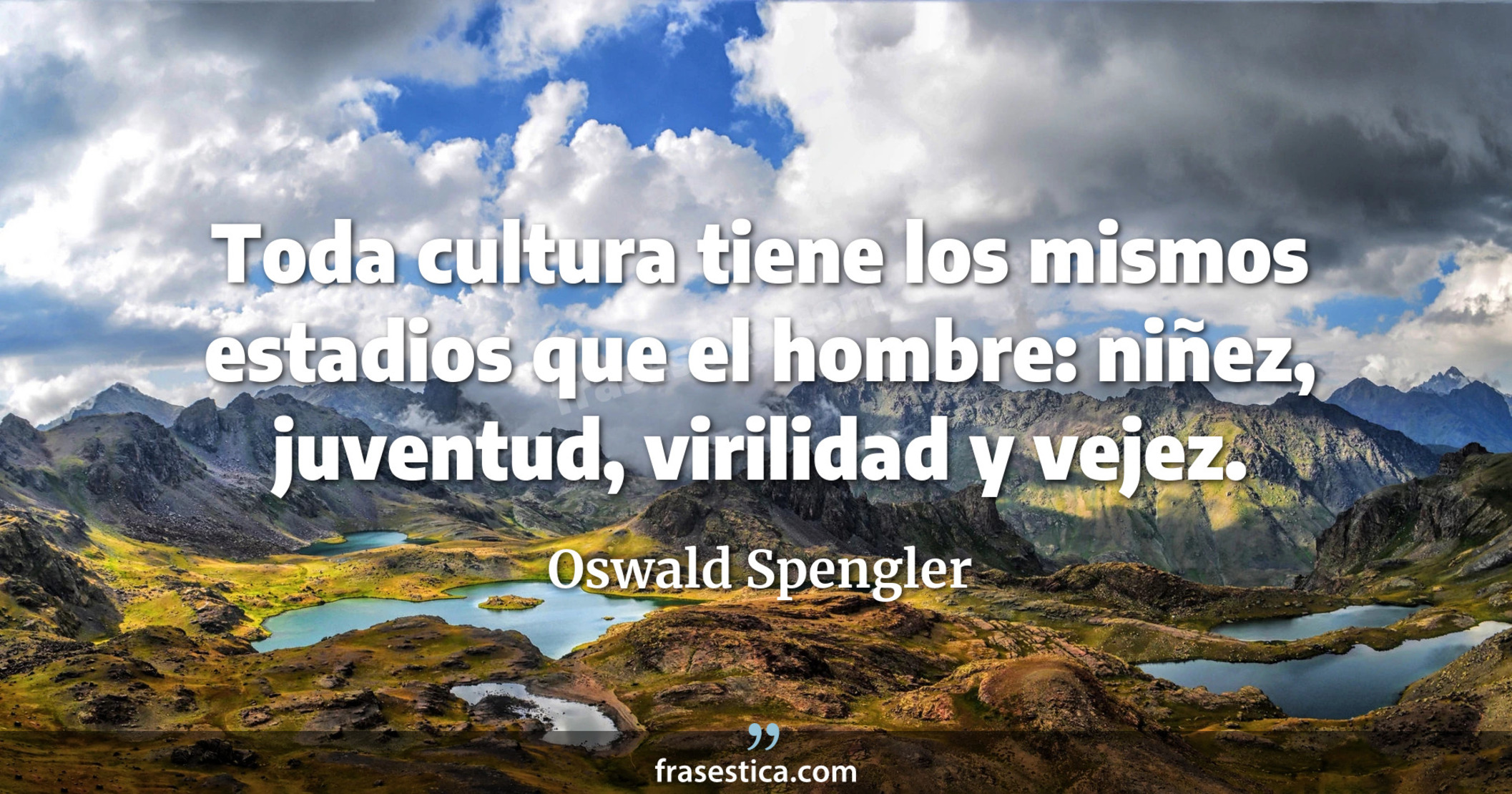 Toda cultura tiene los mismos estadios que el hombre: niñez, juventud, virilidad y vejez. - Oswald Spengler