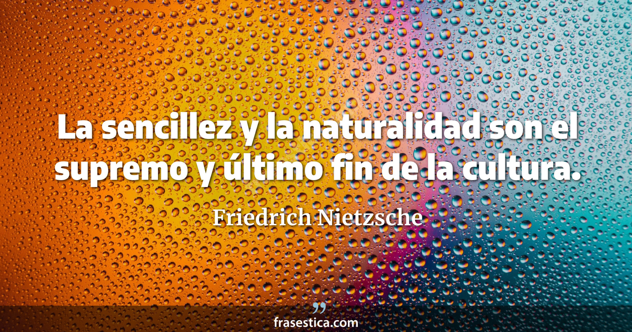 La sencillez y la naturalidad son el supremo y último fin de la cultura. - Friedrich Nietzsche
