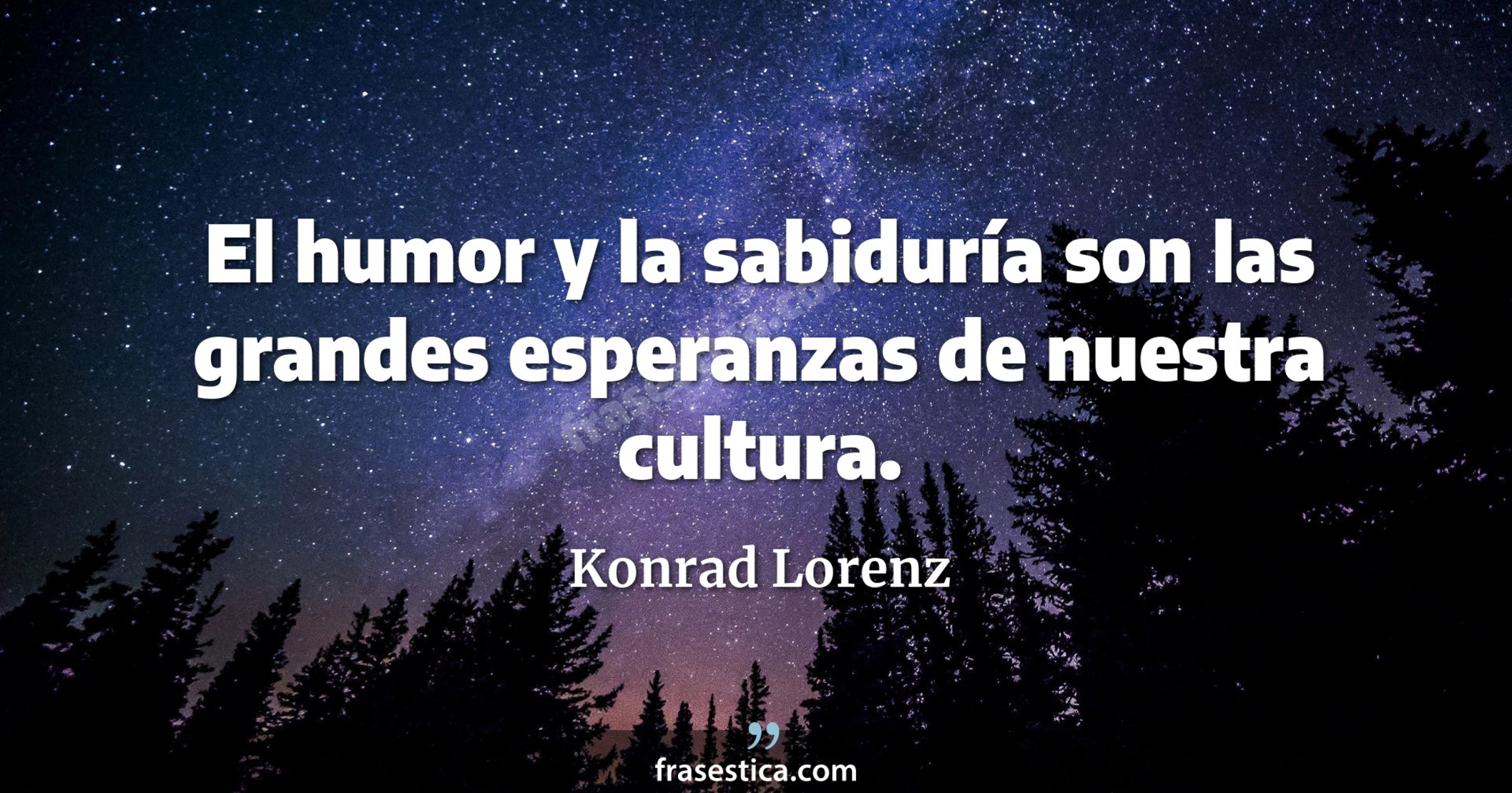 El humor y la sabiduría son las grandes esperanzas de nuestra cultura. - Konrad Lorenz