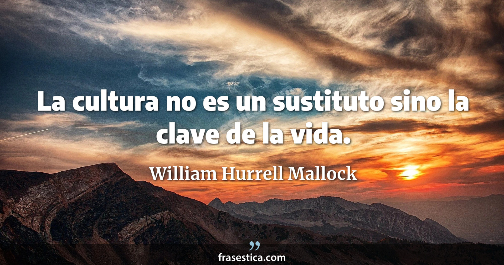 La cultura no es un sustituto sino la clave de la vida. - William Hurrell Mallock
