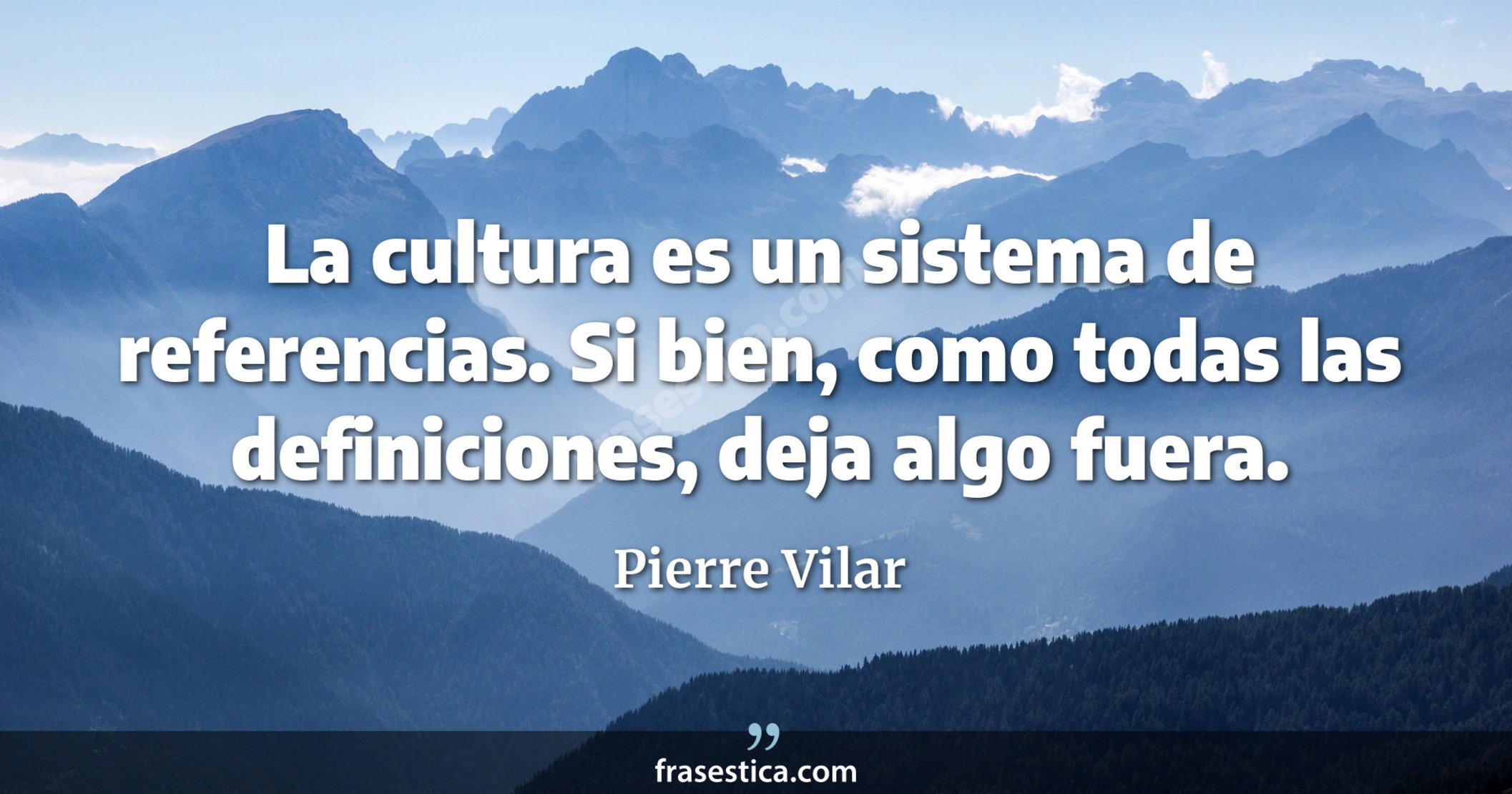 La cultura es un sistema de referencias. Si bien, como todas las definiciones, deja algo fuera. - Pierre Vilar