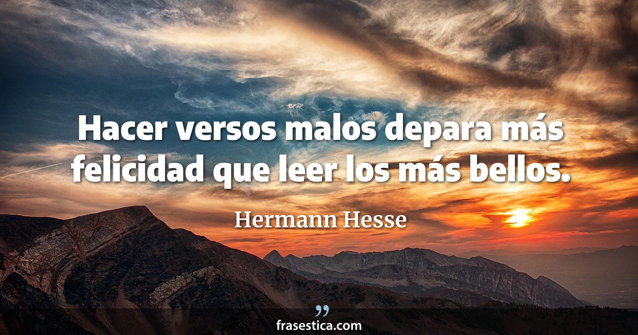 Hacer versos malos depara más felicidad que leer los más bellos. - Hermann Hesse