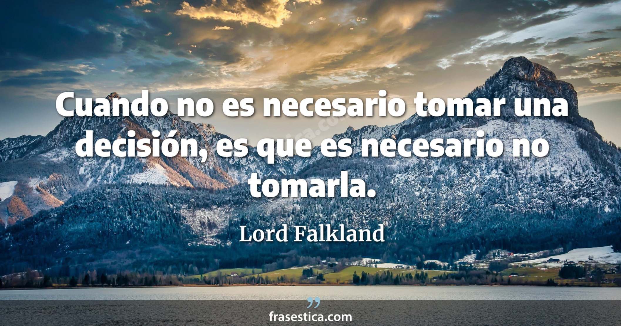 Cuando no es necesario tomar una decisión, es que es necesario no tomarla. - Lord Falkland
