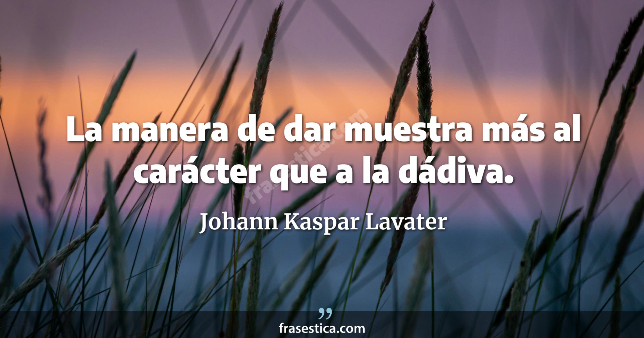 La manera de dar muestra más al carácter que a la dádiva. - Johann Kaspar Lavater
