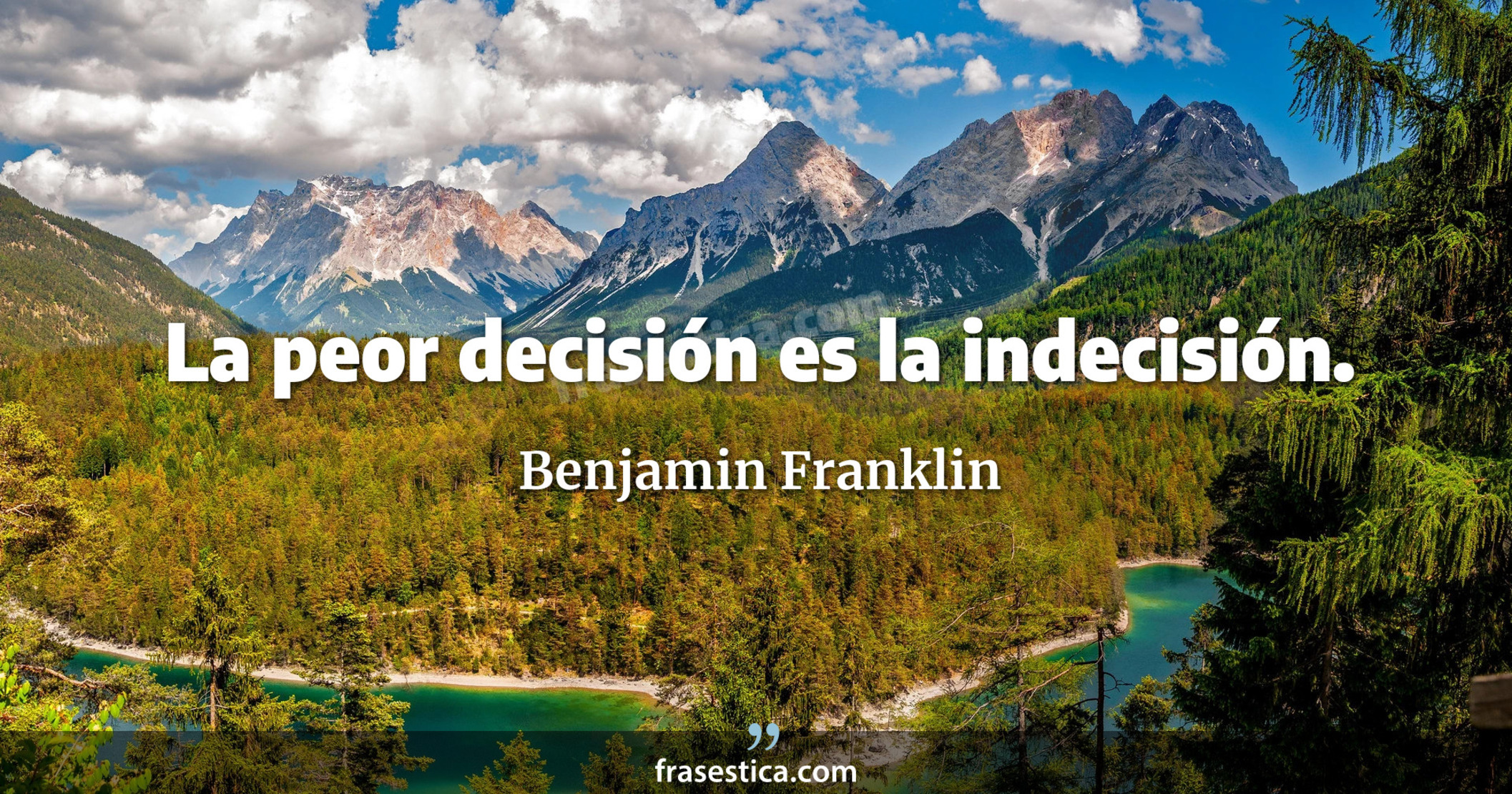 La peor decisión es la indecisión. - Benjamin Franklin