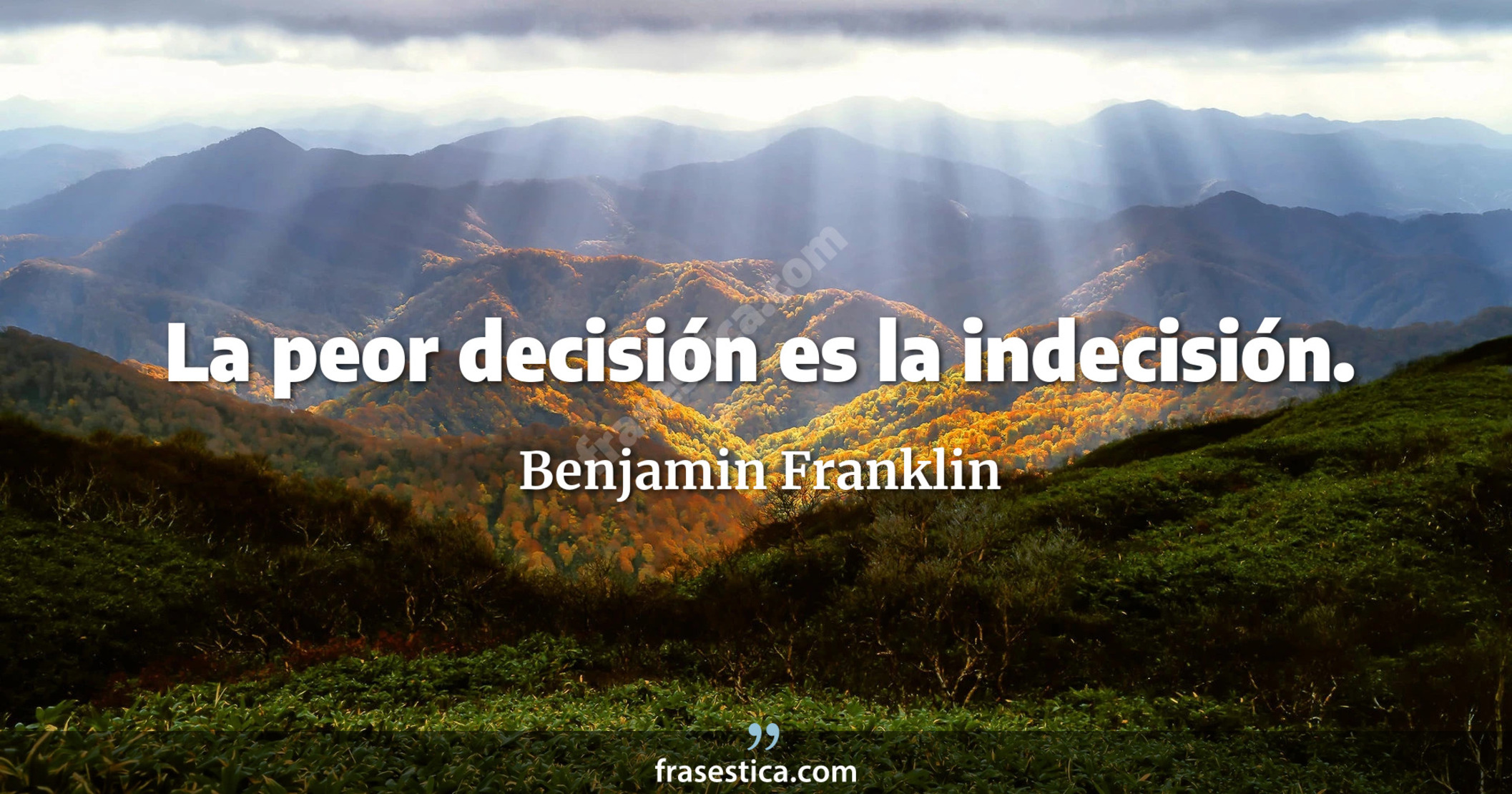 La peor decisión es la indecisión. - Benjamin Franklin