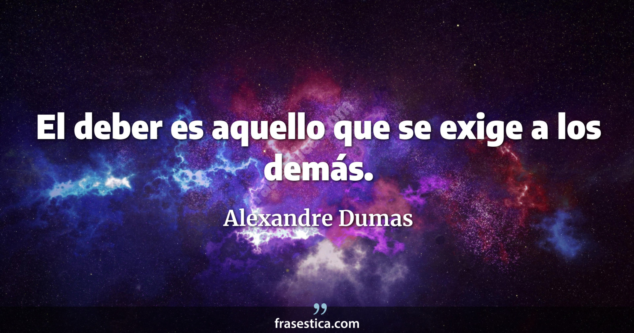 El deber es aquello que se exige a los demás. - Alexandre Dumas