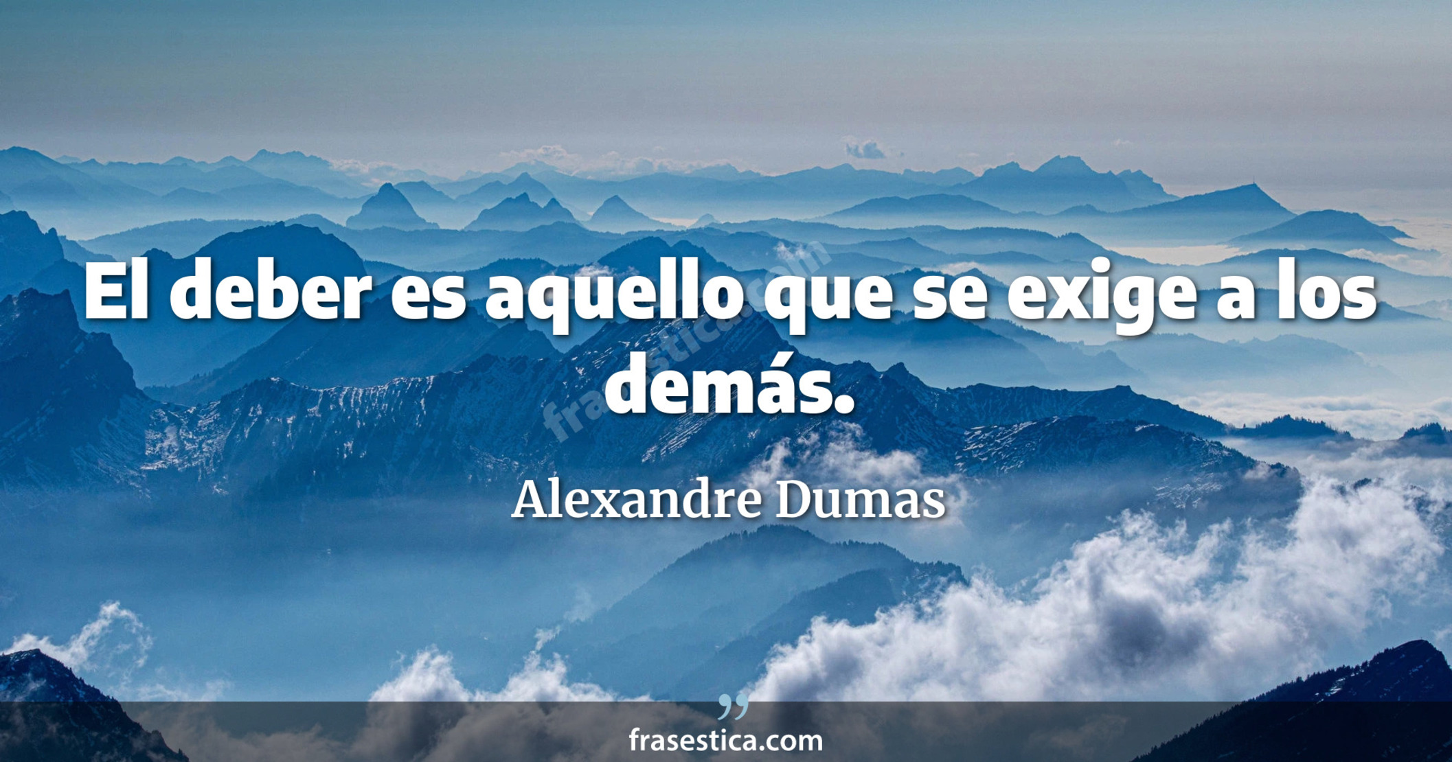 El deber es aquello que se exige a los demás. - Alexandre Dumas