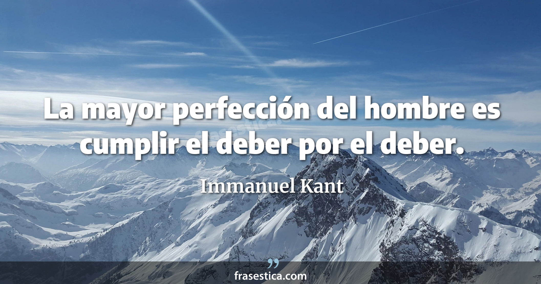 La mayor perfección del hombre es cumplir el deber por el deber. - Immanuel Kant