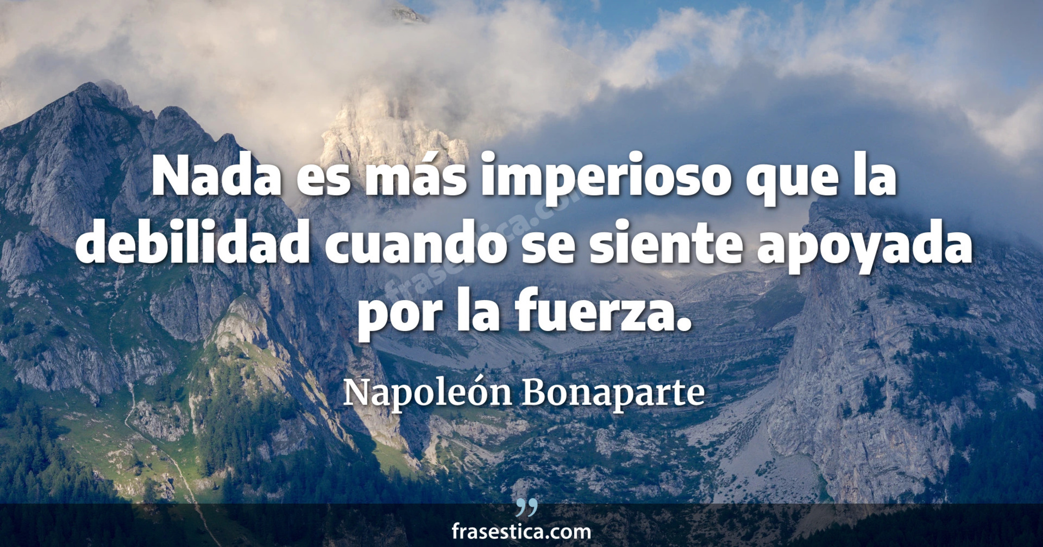 Nada es más imperioso que la debilidad cuando se siente apoyada por la fuerza. - Napoleón Bonaparte