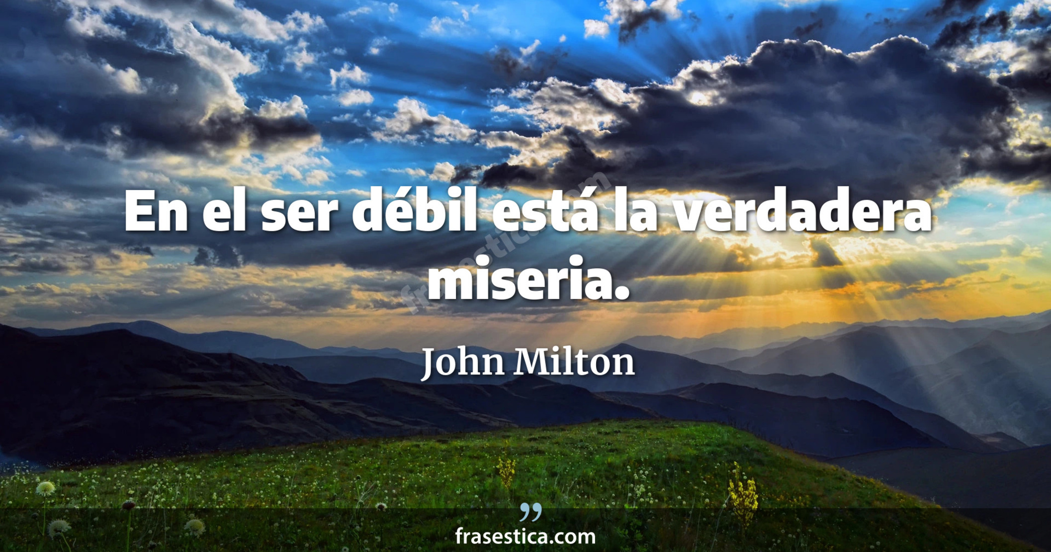 En el ser débil está la verdadera miseria. - John Milton