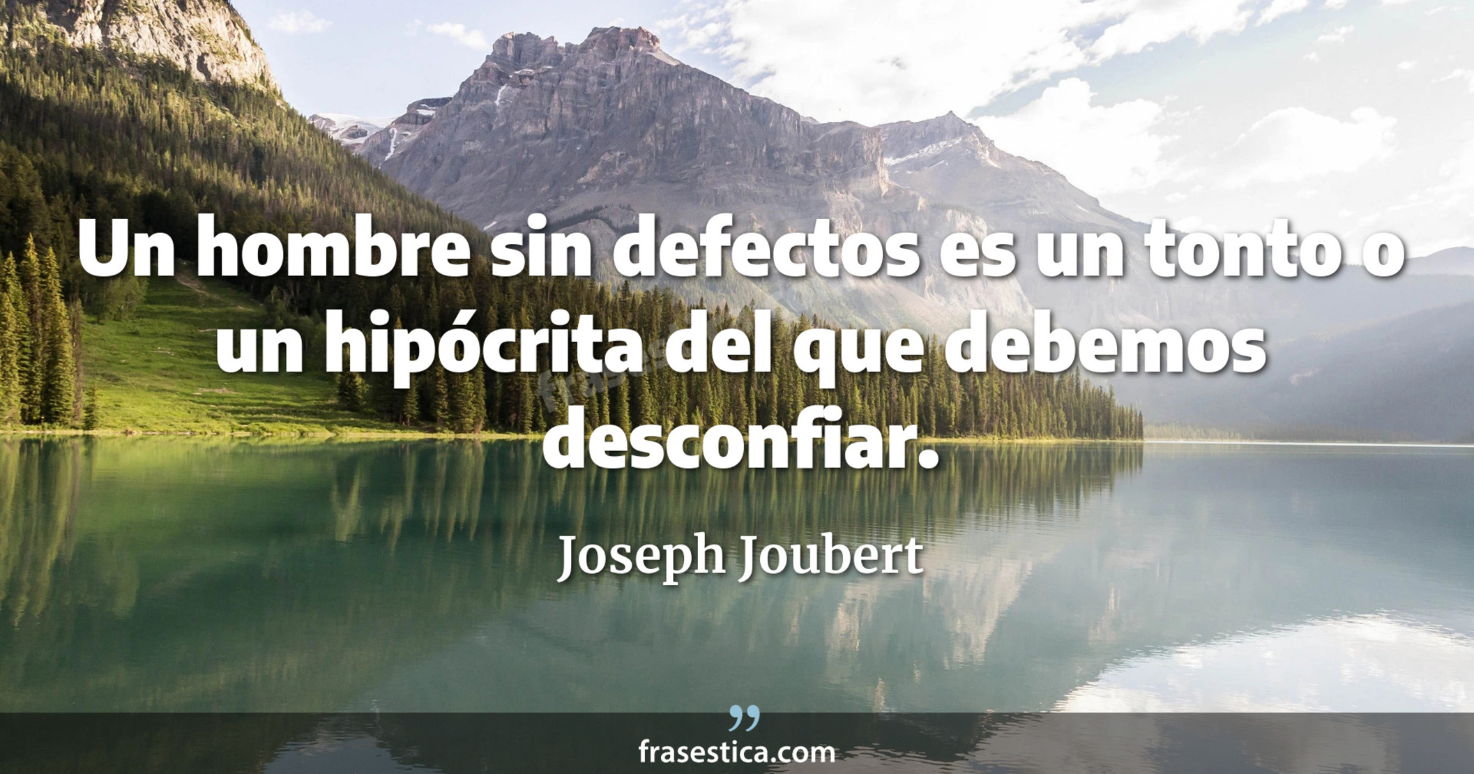 Un hombre sin defectos es un tonto o un hipócrita del que debemos desconfiar. - Joseph Joubert