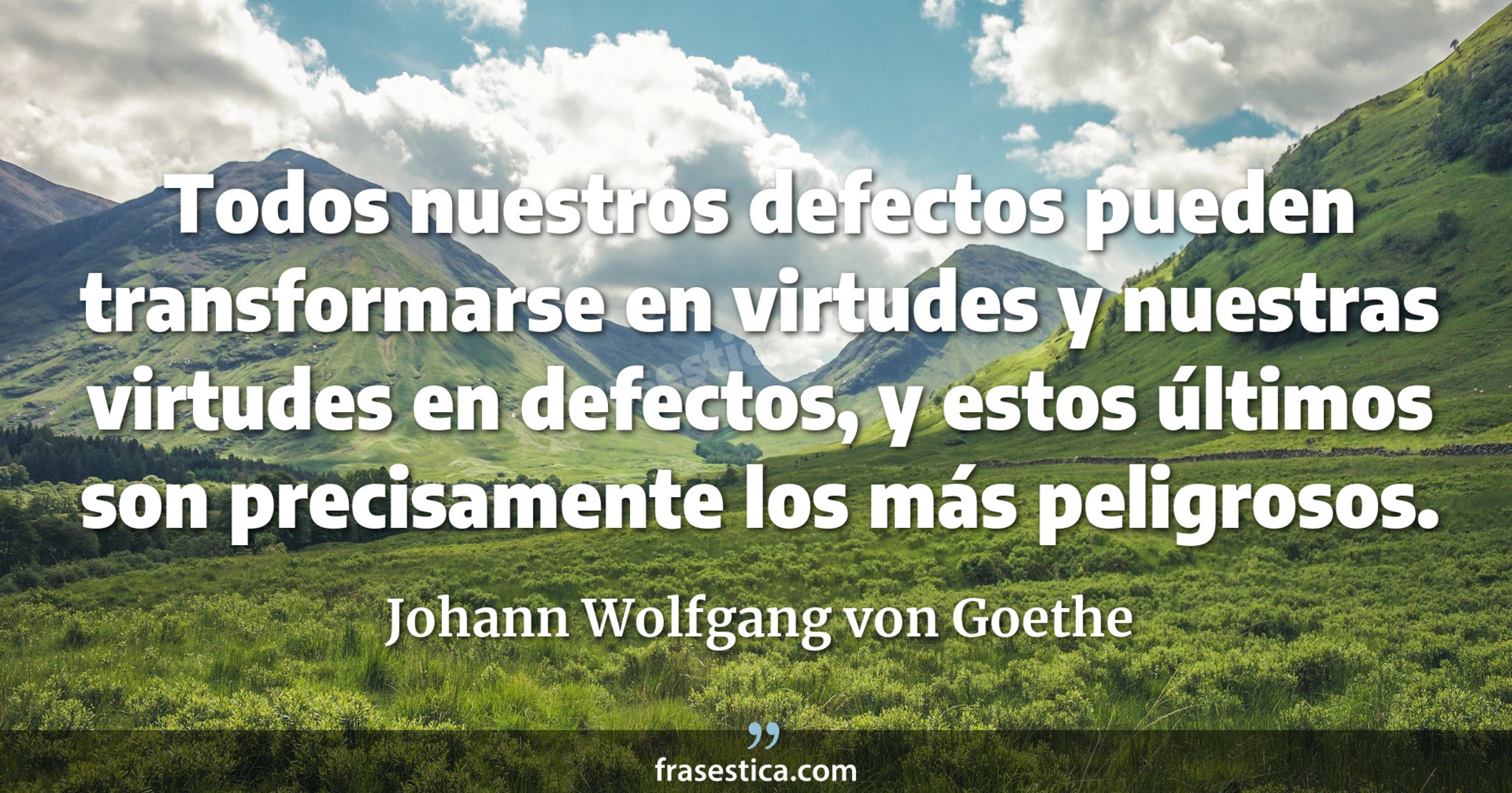 Todos nuestros defectos pueden transformarse en virtudes y nuestras virtudes en defectos, y estos últimos son precisamente los más peligrosos. - Johann Wolfgang von Goethe