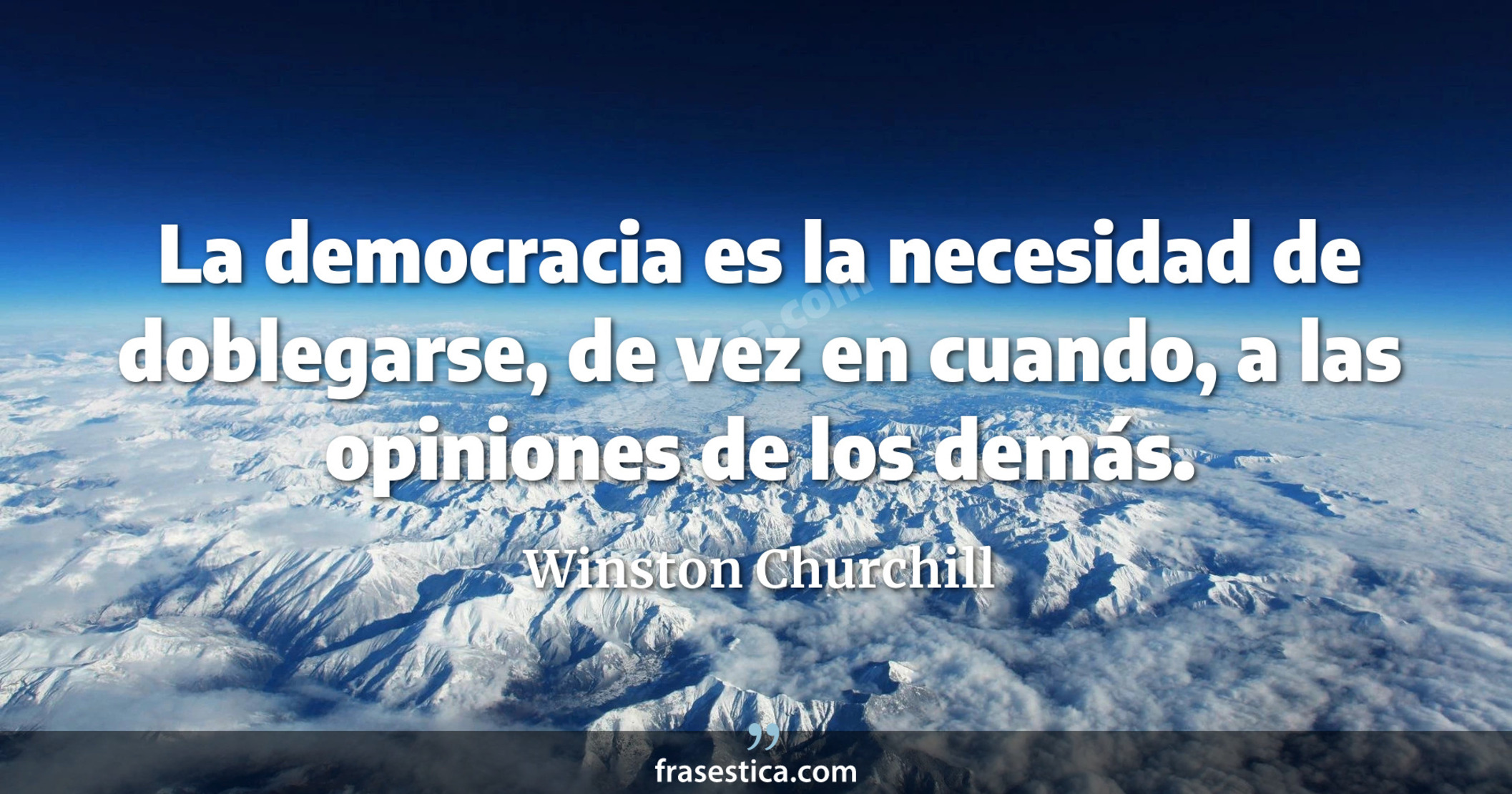 La democracia es la necesidad de doblegarse, de vez en cuando, a las opiniones de los demás. - Winston Churchill