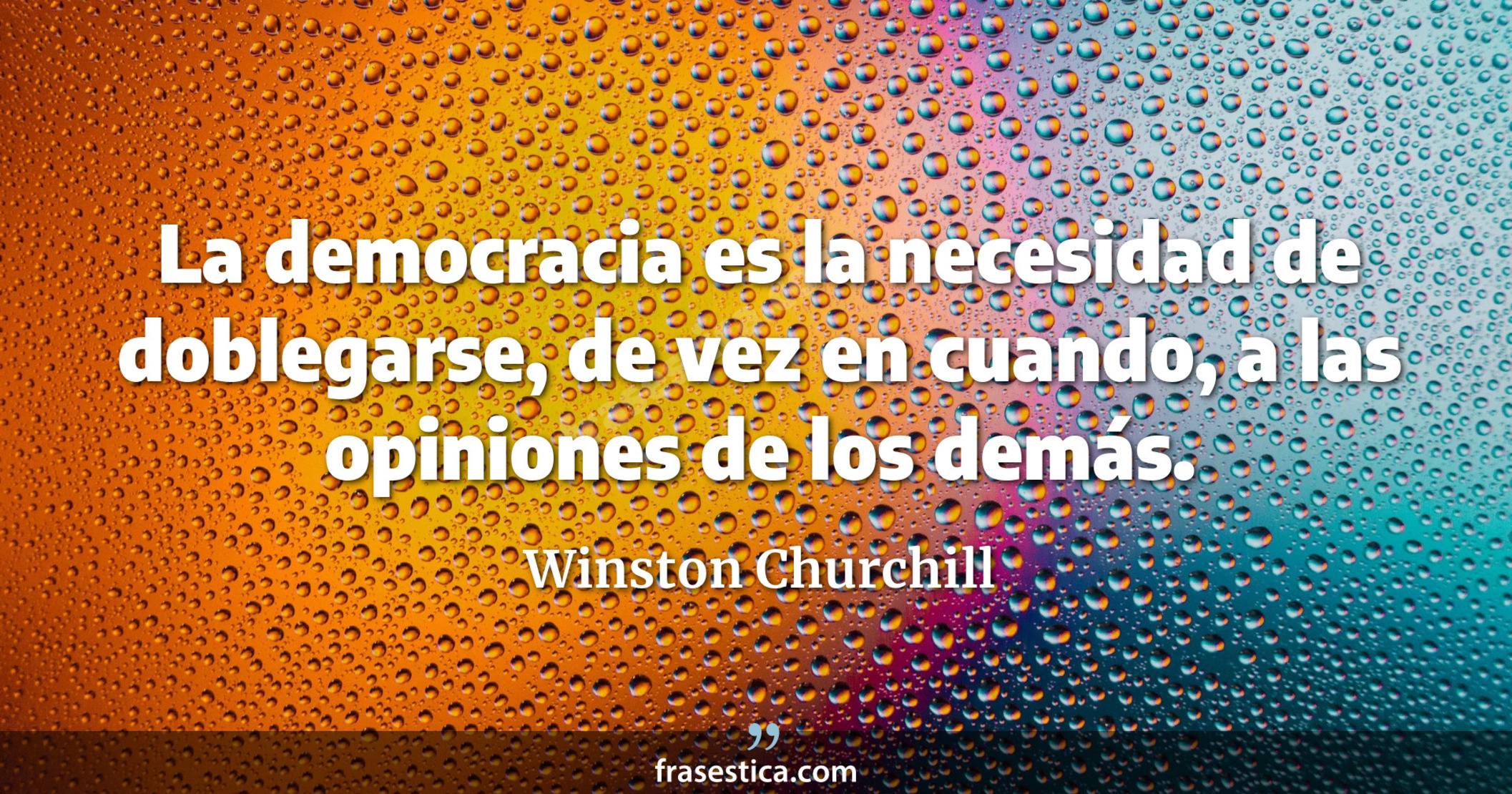 La democracia es la necesidad de doblegarse, de vez en cuando, a las opiniones de los demás. - Winston Churchill