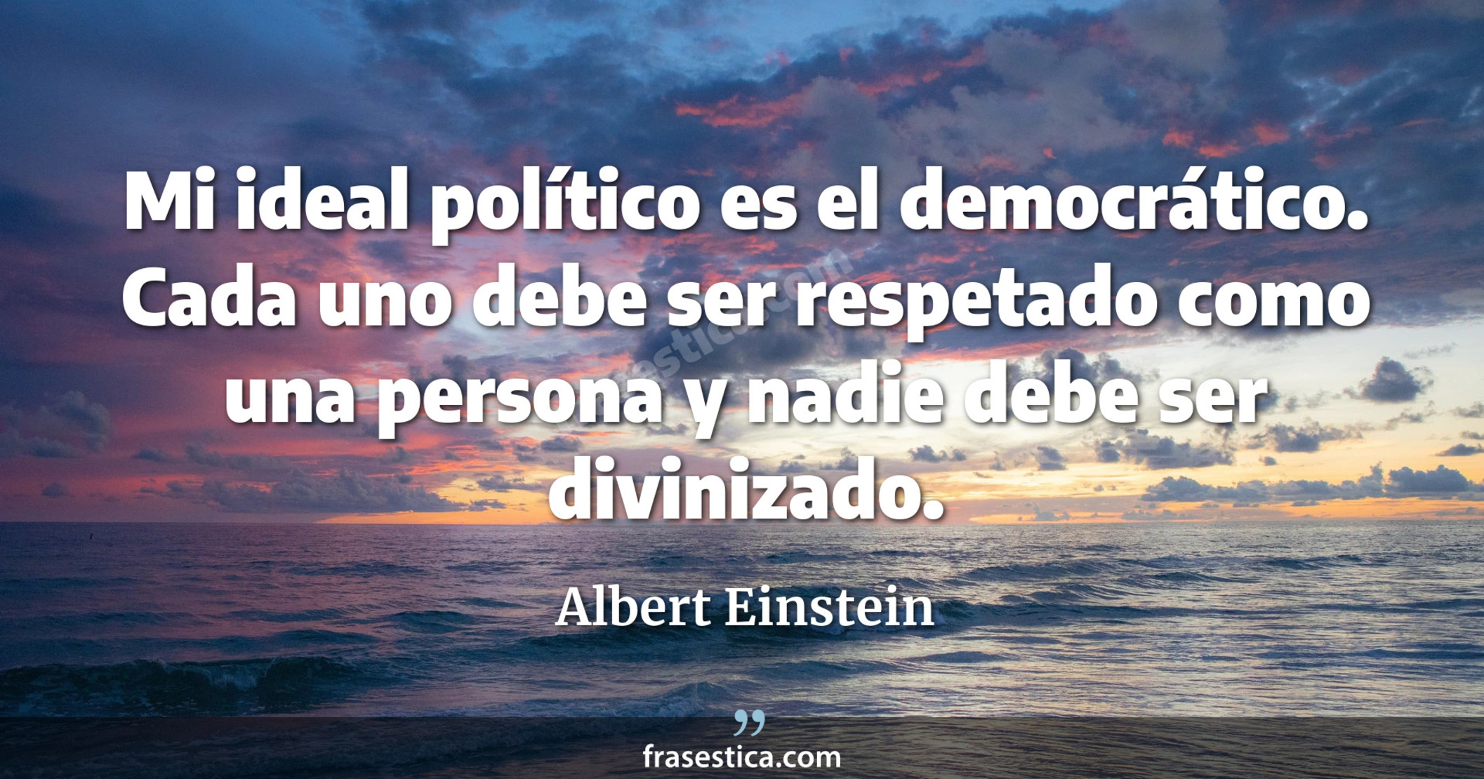 Mi ideal político es el democrático. Cada uno debe ser respetado como una persona y nadie debe ser divinizado. - Albert Einstein