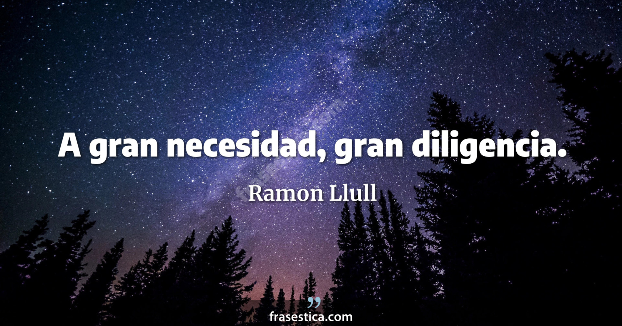 A gran necesidad, gran diligencia. - Ramon Llull