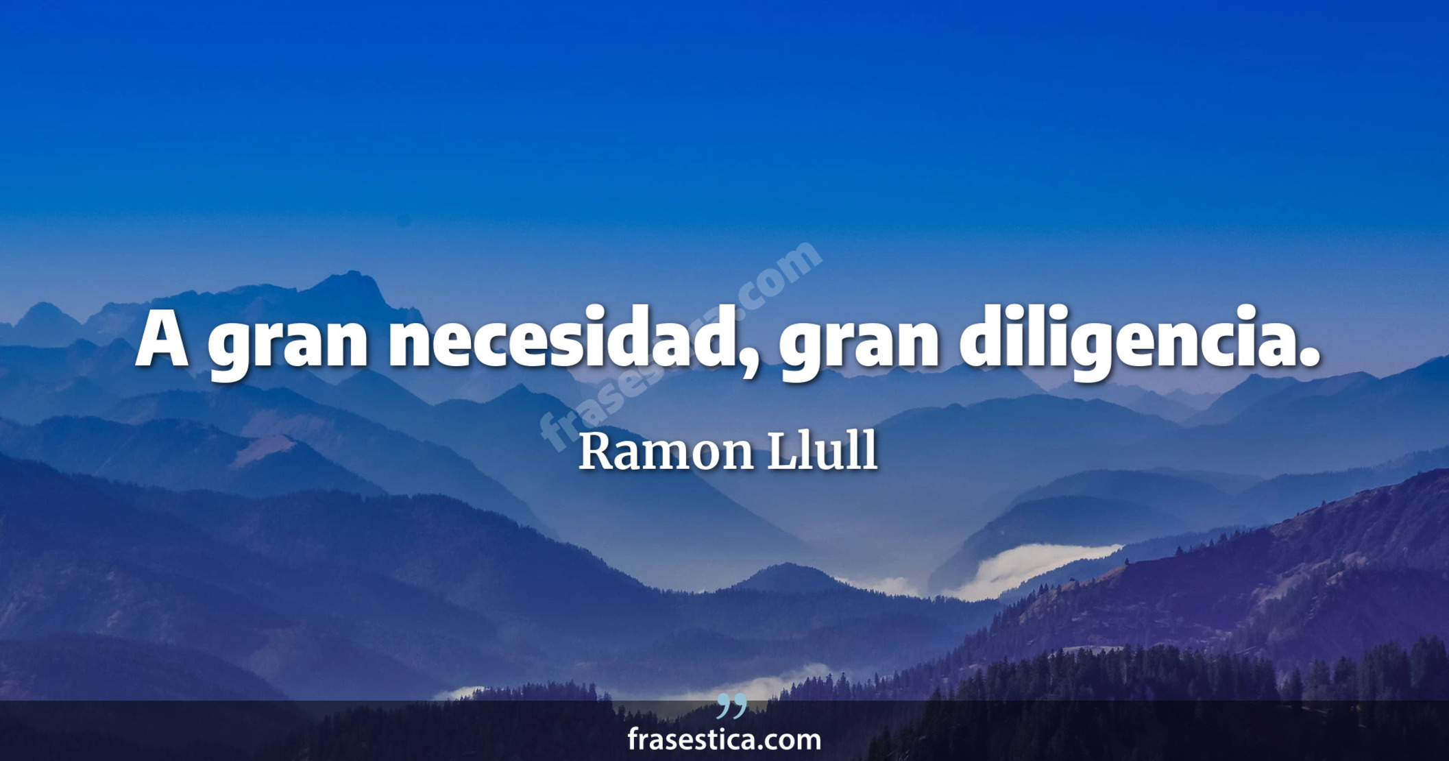 A gran necesidad, gran diligencia. - Ramon Llull