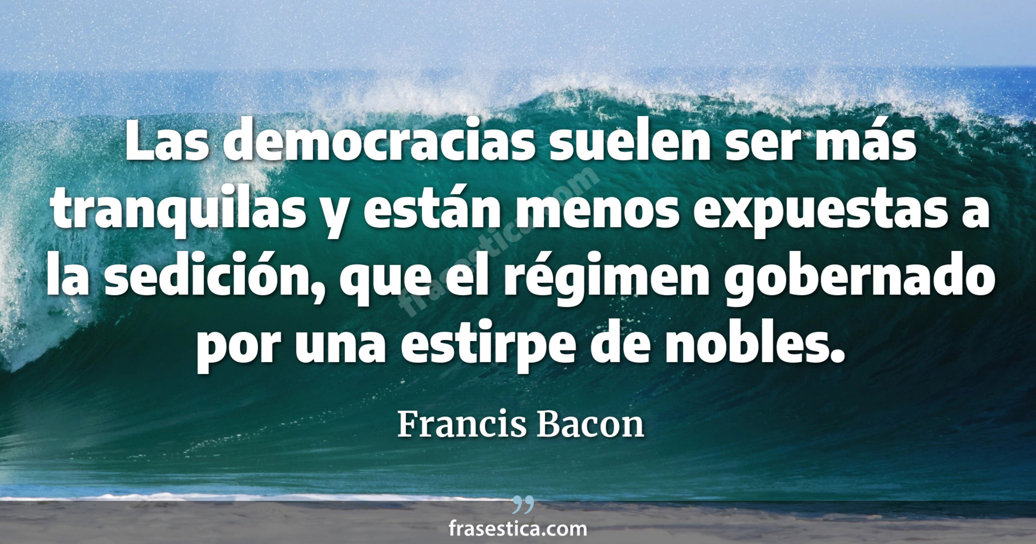 Las democracias suelen ser más tranquilas y están menos expuestas a la sedición, que el régimen gobernado por una estirpe de nobles. - Francis Bacon