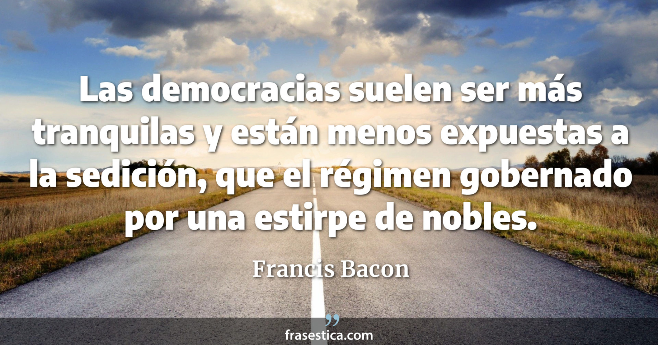 Las democracias suelen ser más tranquilas y están menos expuestas a la sedición, que el régimen gobernado por una estirpe de nobles. - Francis Bacon