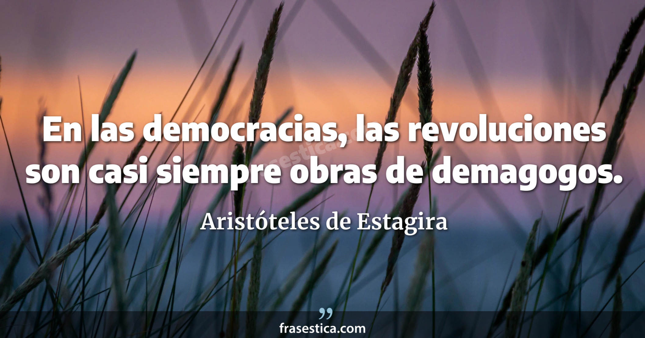 En las democracias, las revoluciones son casi siempre obras de demagogos. - Aristóteles de Estagira