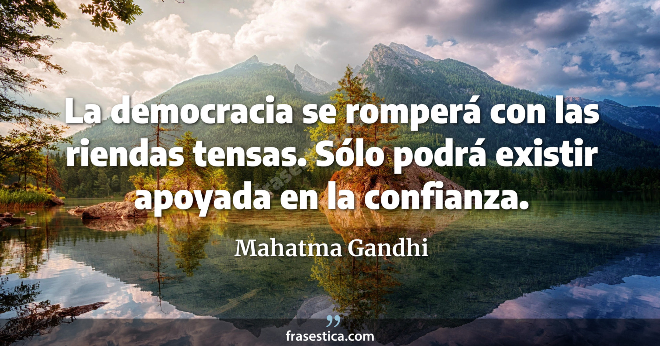 La democracia se romperá con las riendas tensas. Sólo podrá existir apoyada en la confianza. - Mahatma Gandhi