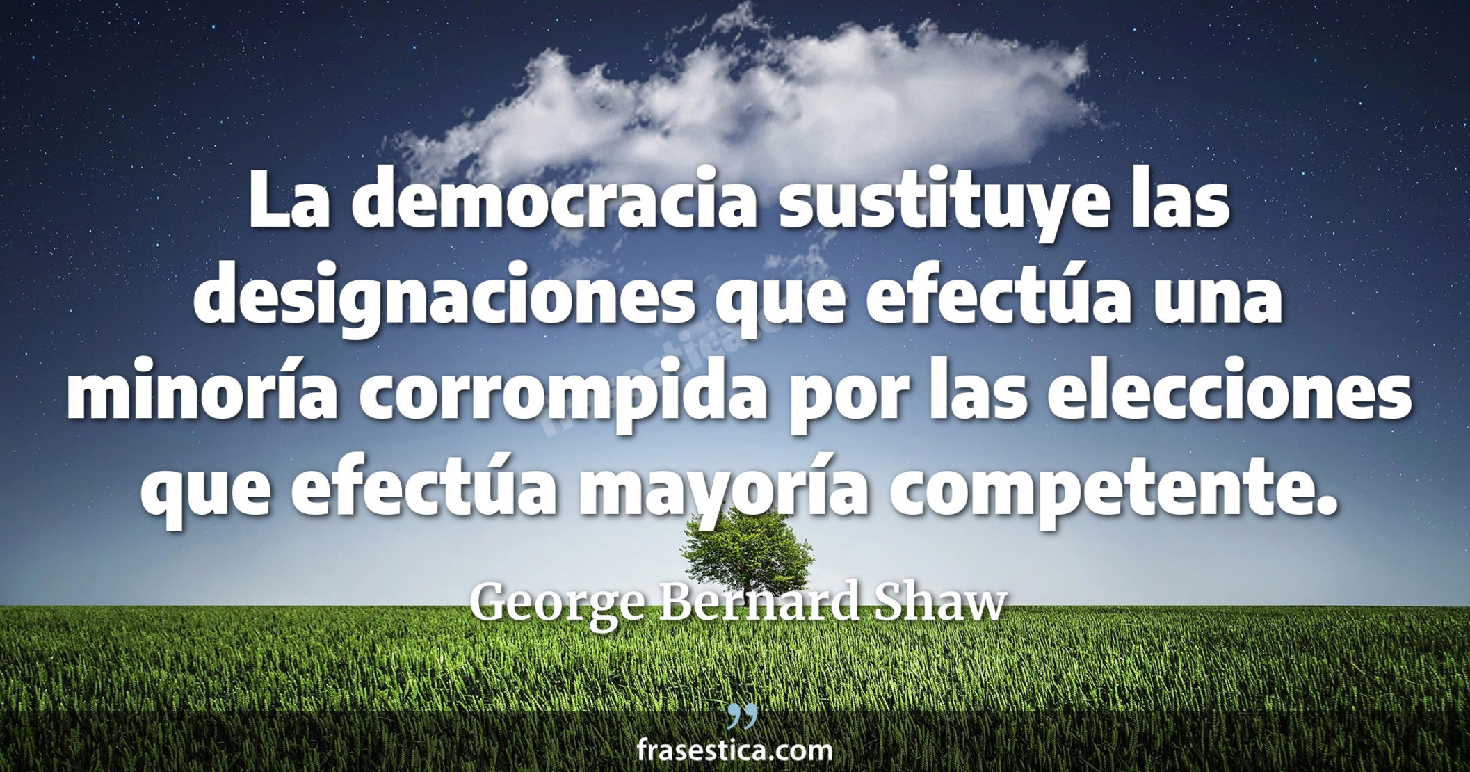 La democracia sustituye las designaciones que efectúa una minoría corrompida por las elecciones que efectúa mayoría competente. - George Bernard Shaw