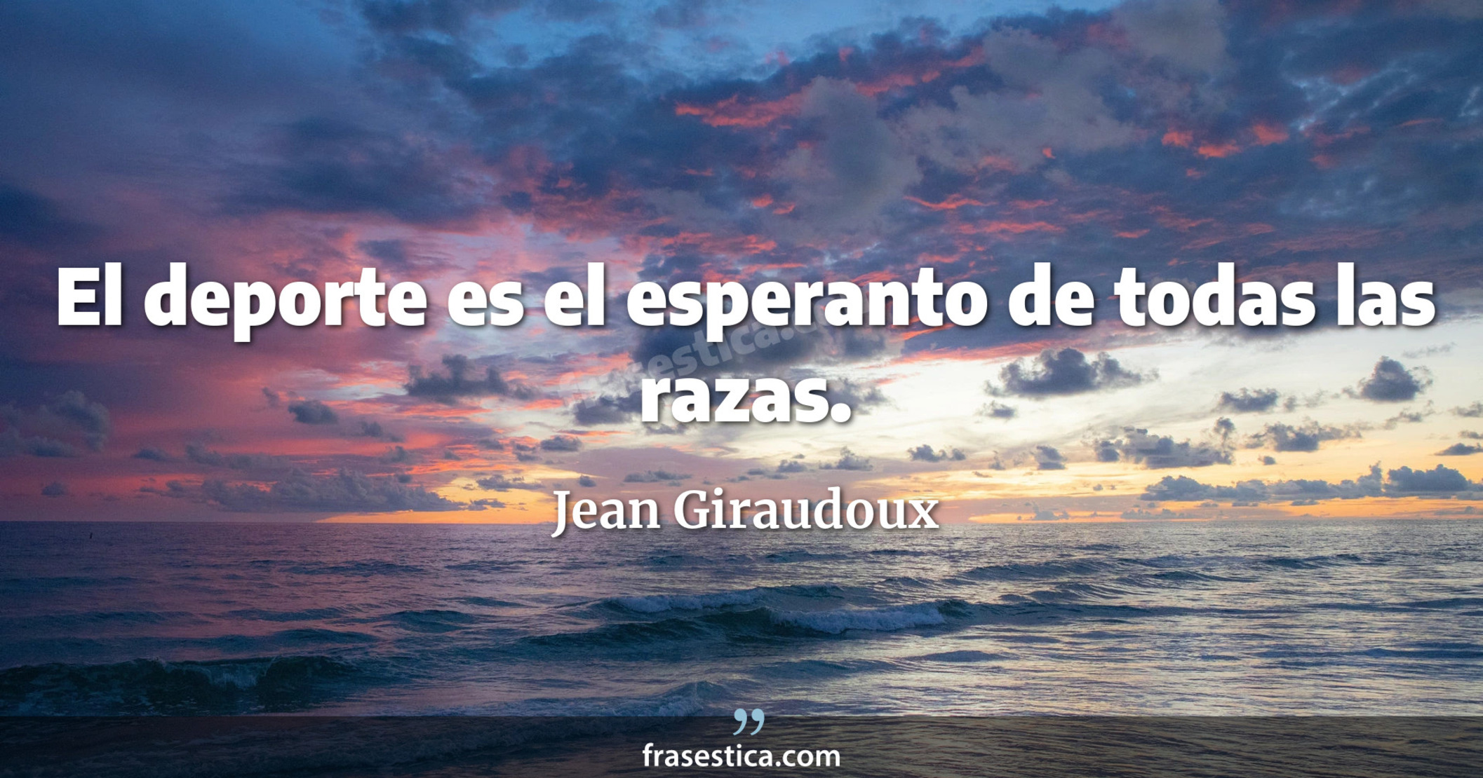 El deporte es el esperanto de todas las razas. - Jean Giraudoux