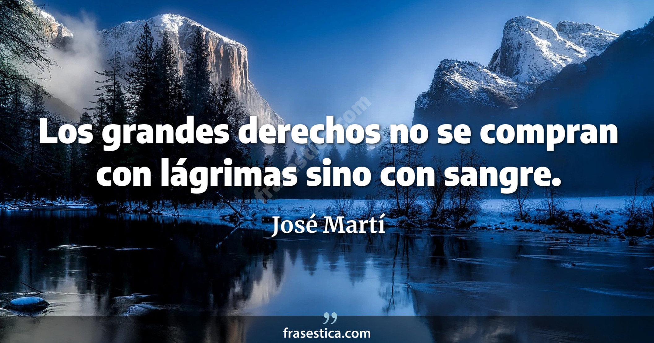 Los grandes derechos no se compran con lágrimas sino con sangre. - José Martí