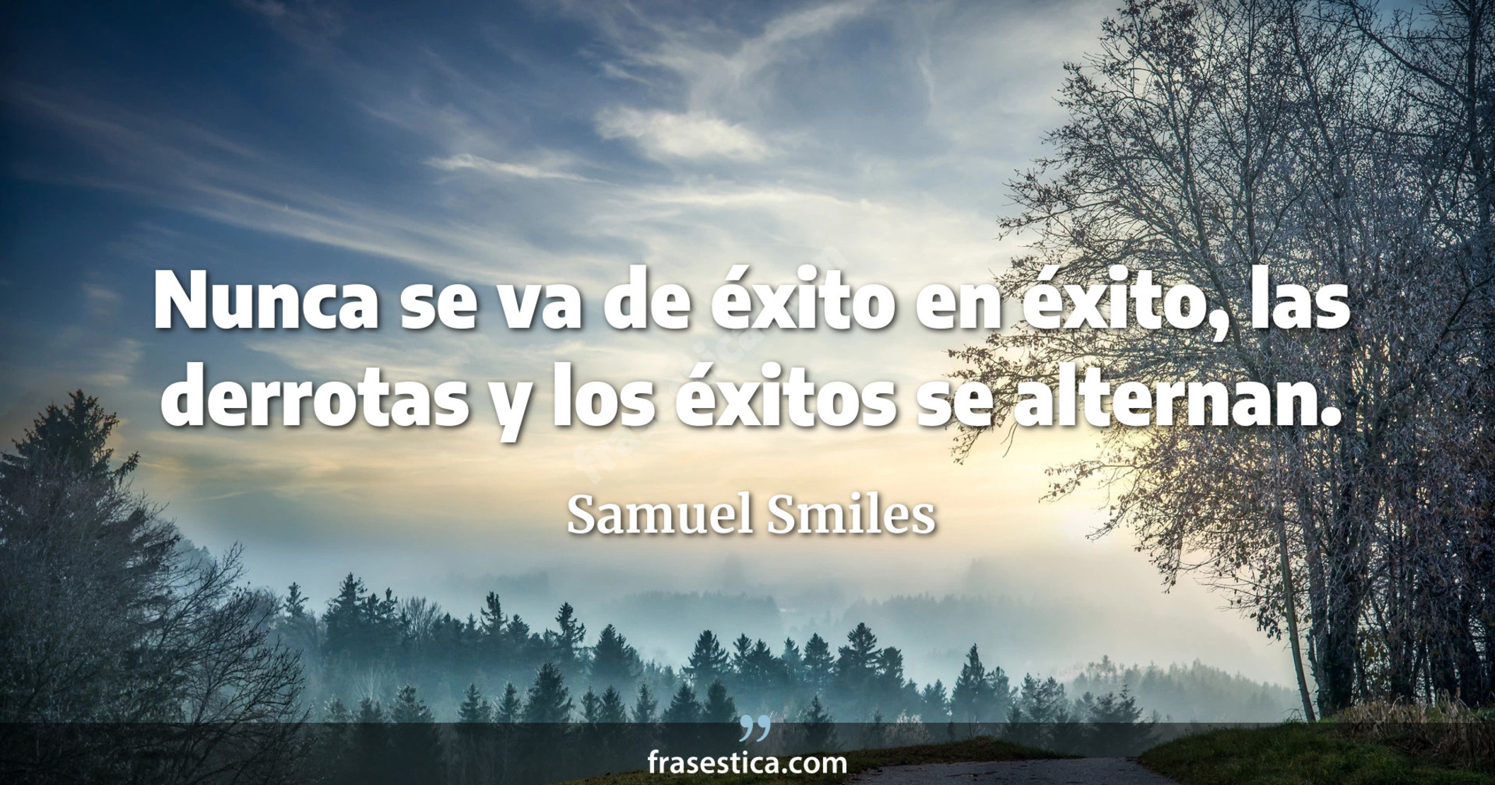 Nunca se va de éxito en éxito, las derrotas y los éxitos se alternan. - Samuel Smiles