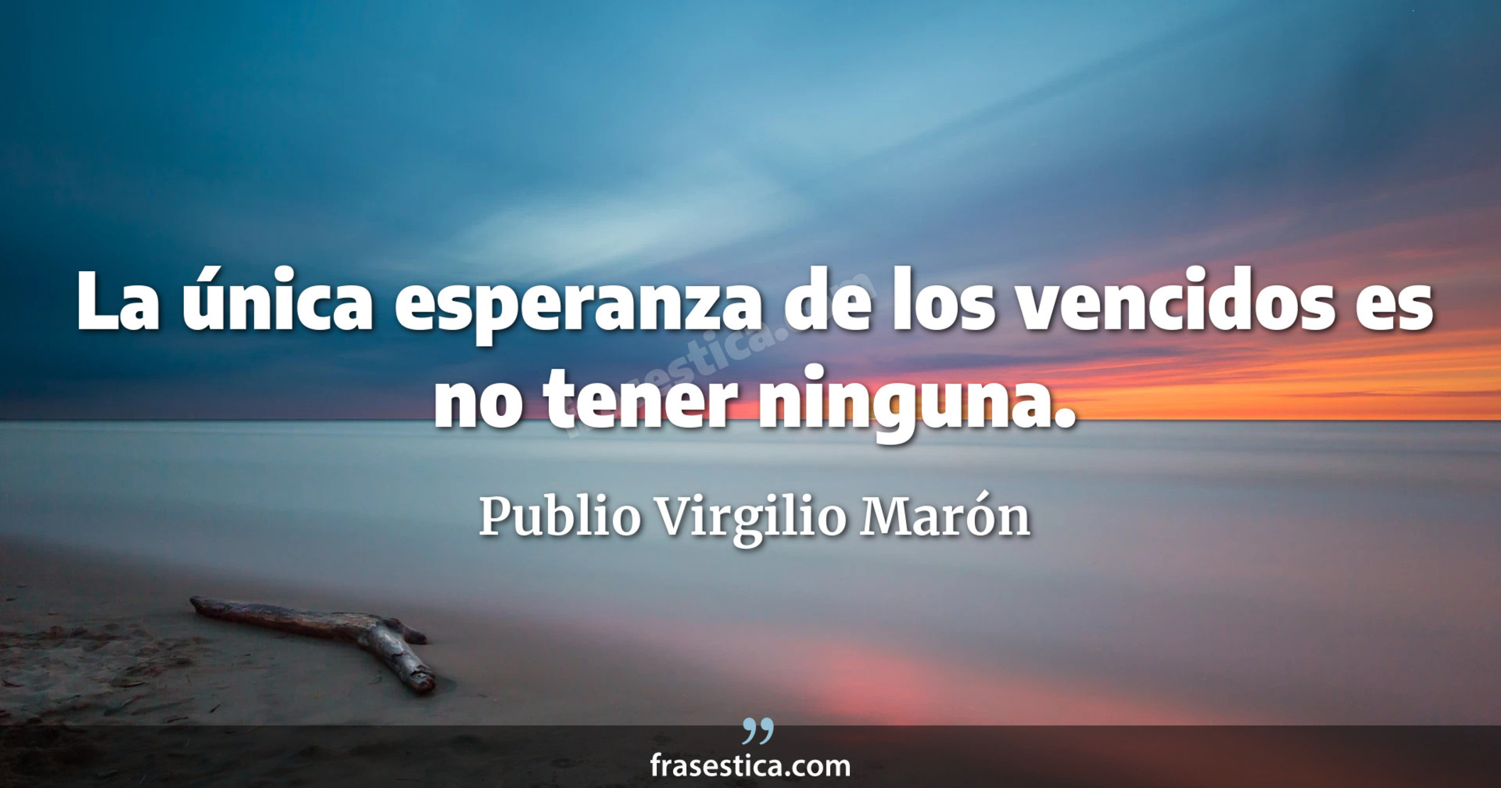 La única esperanza de los vencidos es no tener ninguna. - Publio Virgilio Marón