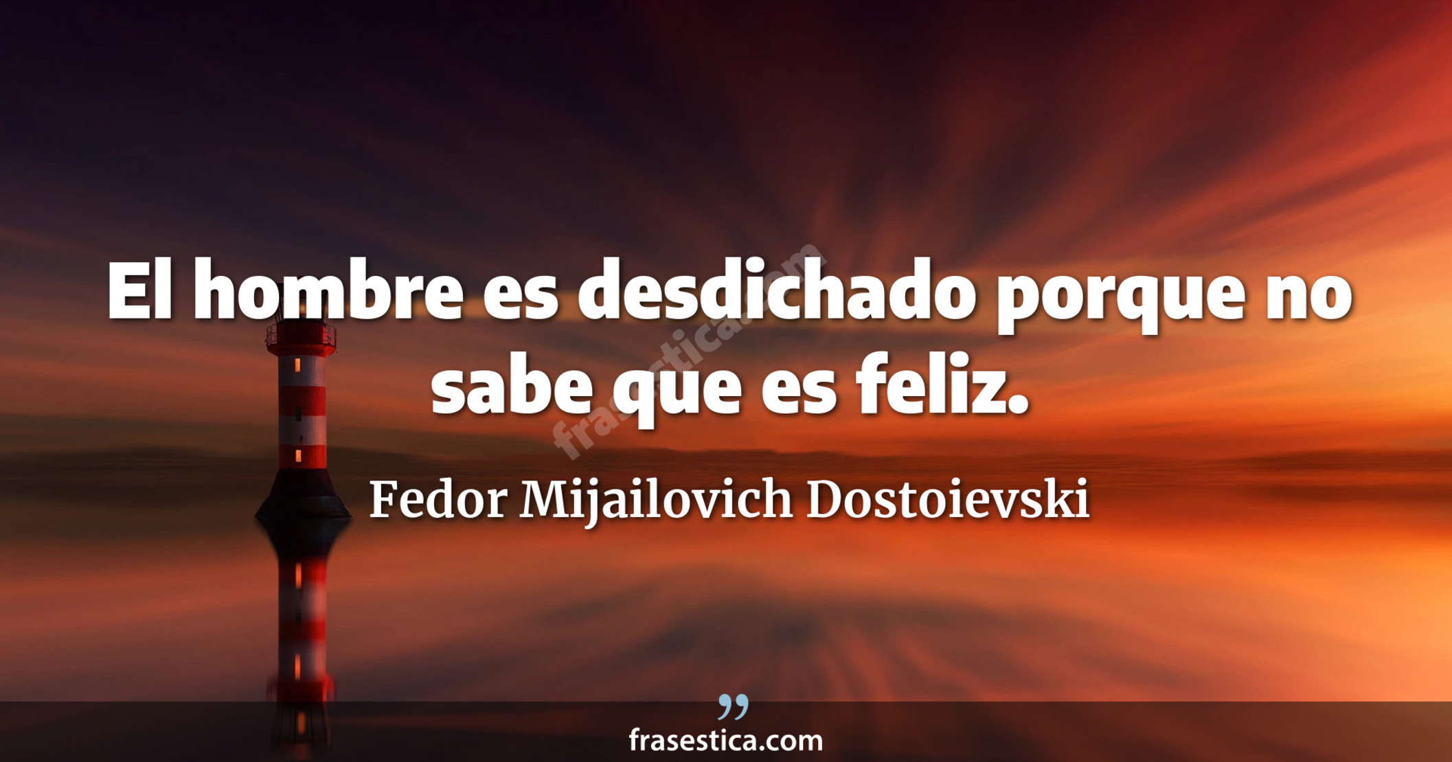 El hombre es desdichado porque no sabe que es feliz. - Fedor Mijailovich Dostoievski